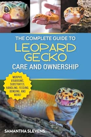 The Complete Guide to Leopard Gecko Care and Ownership: Covering Morphs, Vivariums, Substrates, Handling, Feeding, Bonding, Shedding, Tail Loss, Breeding, and Health Care