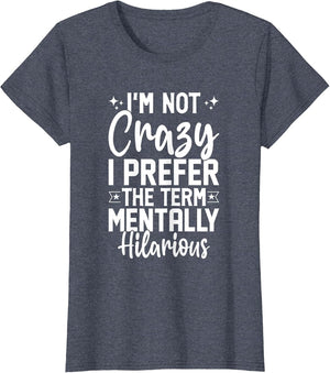 I'm Not Crazy I Prefer The Term Mentally Hilarious Sarcastic