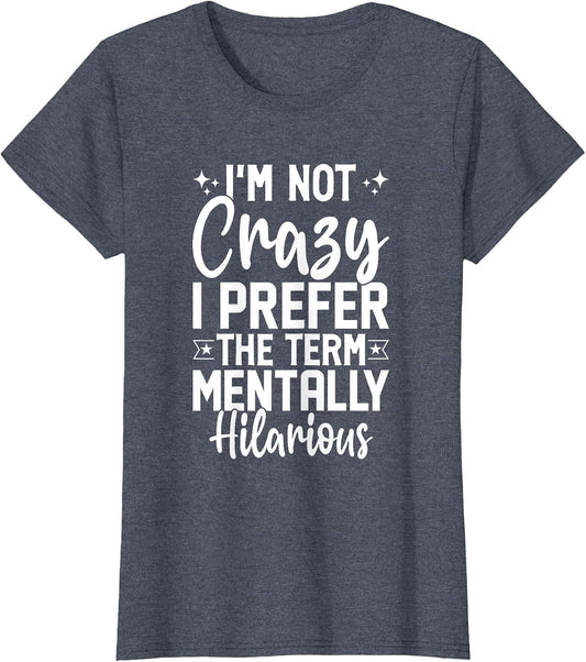 I'm Not Crazy I Prefer The Term Mentally Hilarious Sarcastic
