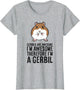 Gerbils are Awesome I'm Awesome Therefore I'm A Gerbil
