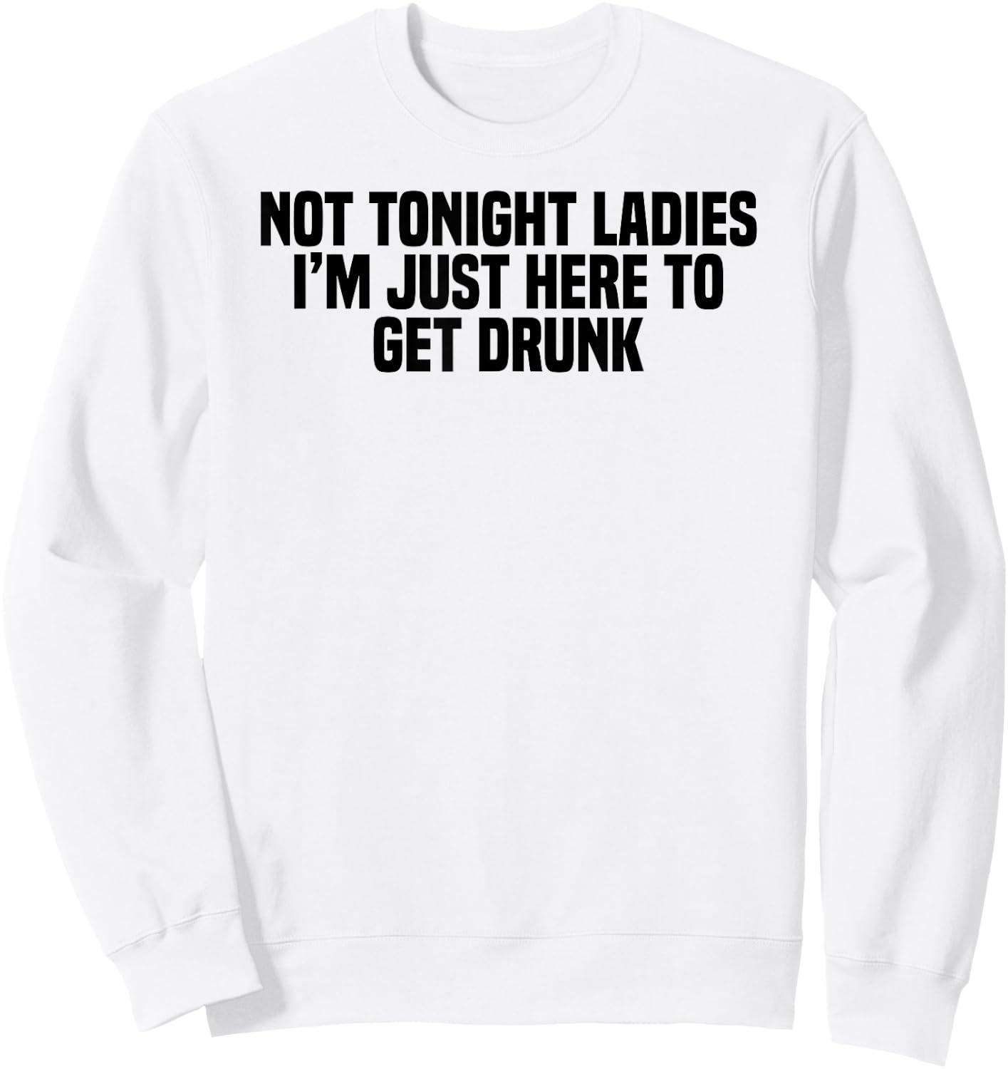 Funny Drinking Not Tonight Ladies I'm Just Here To Get Drunk Sweatshirt - Sweatshirt | White
