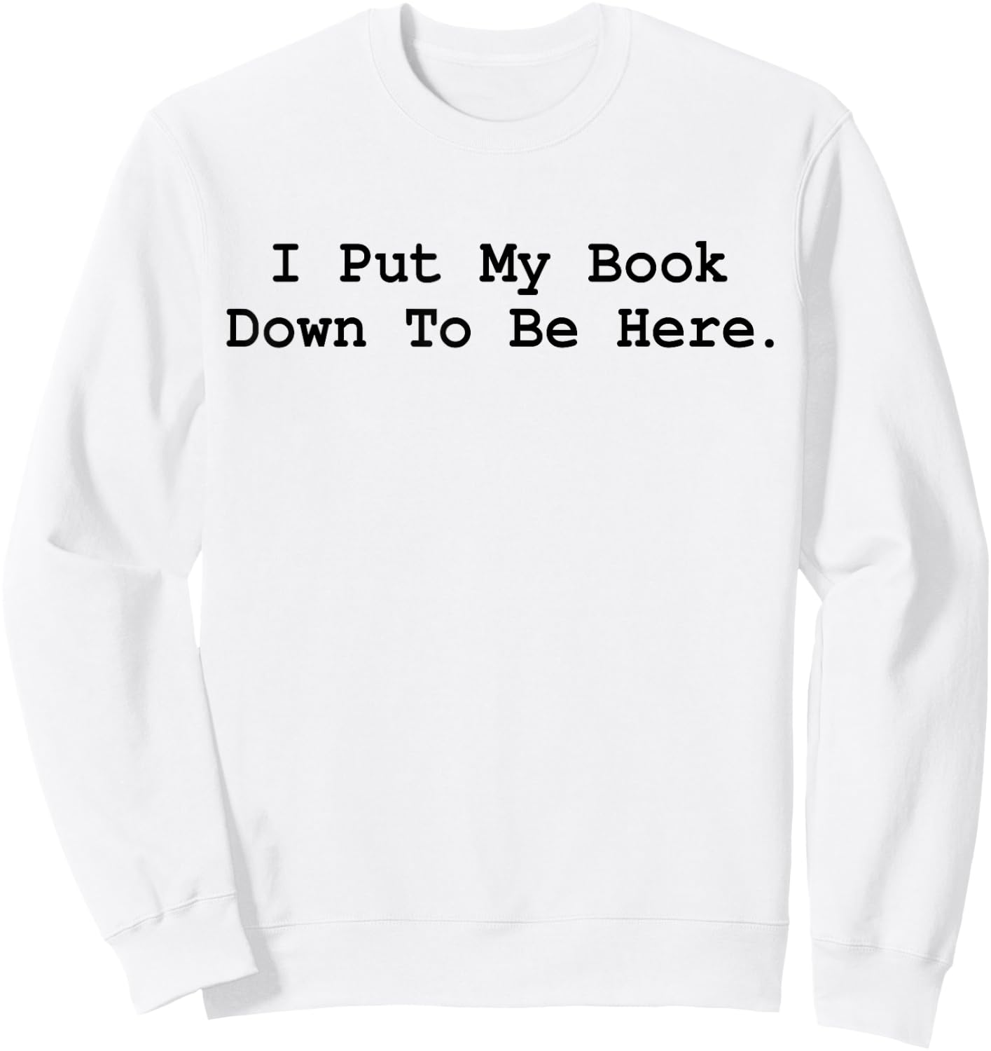 I Put My Book Down To Be Here Funny Books Lover Bookworm Sweatshirt - Sweatshirt | White