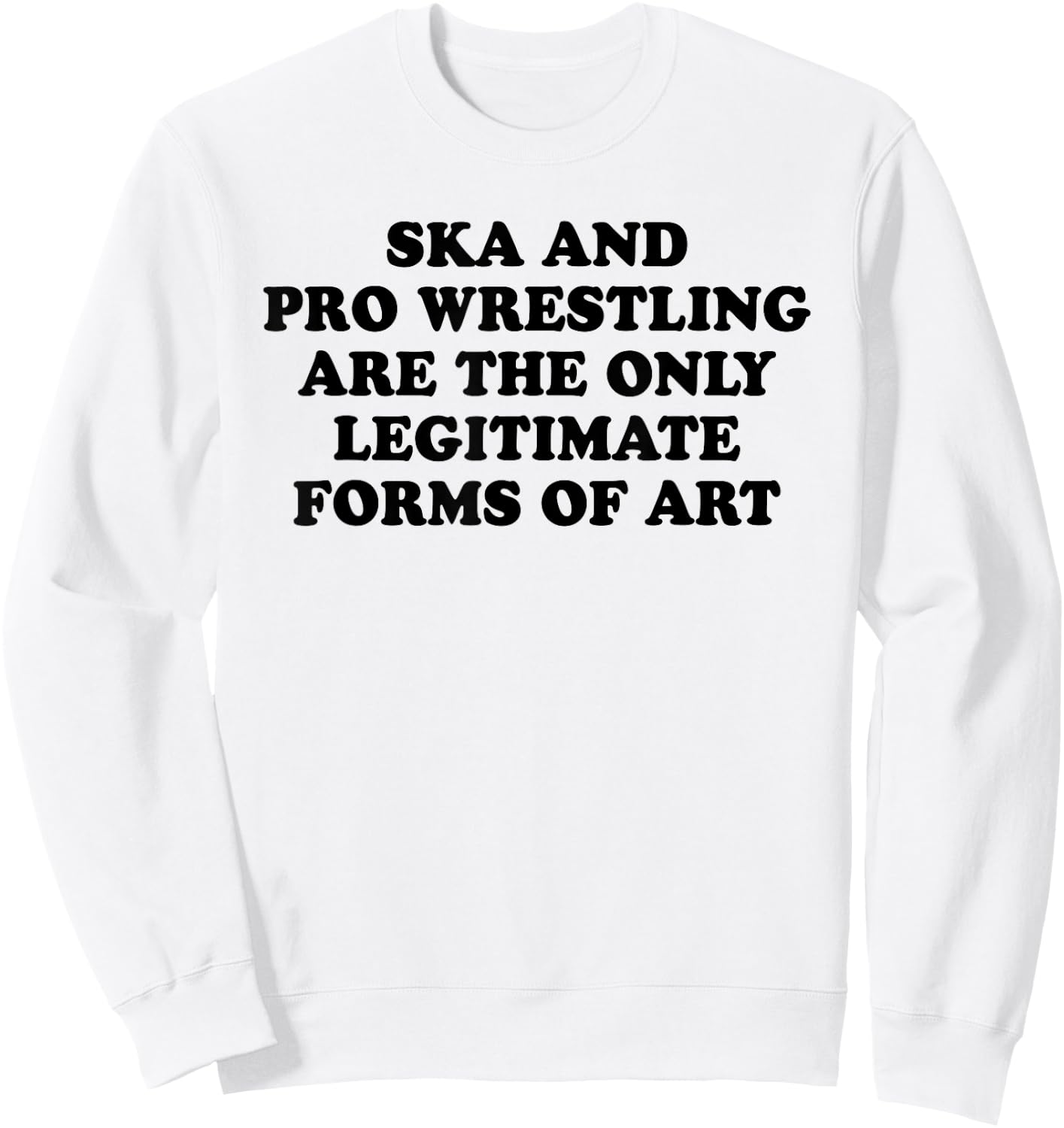Ska And Pro Wrestling Are The Only Legitimate Forms Of Art Sweatshirt - Sweatshirt | White