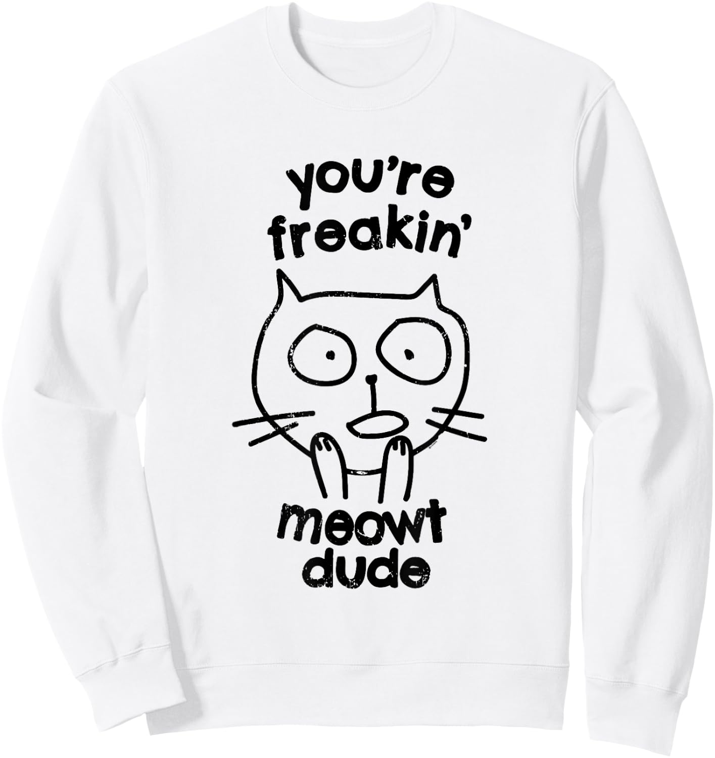 You're Freakin' Meowt Dude Cat Funny Humor Meow Sweatshirt - Sweatshirt | White