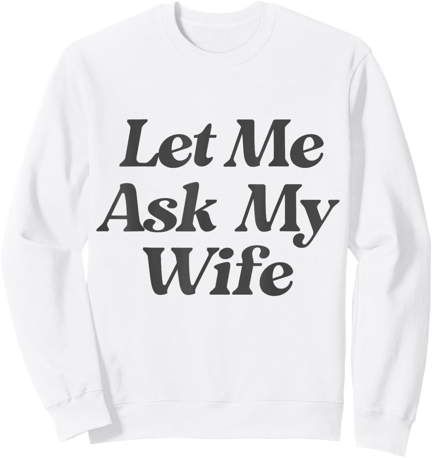 Let Me Ask My Wife funny saying sarcastic husband Sweatshirt - Sweatshirt | White