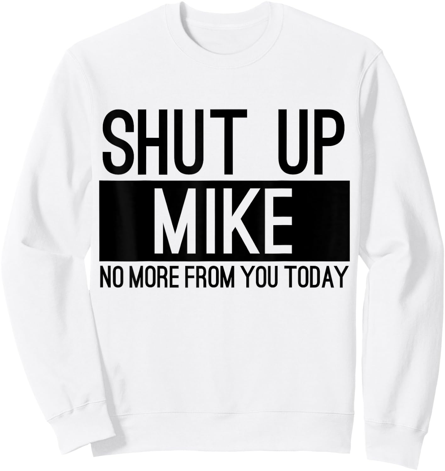 Shut Up Mike No More From You Today Funny Sweatshirt - Sweatshirt | White