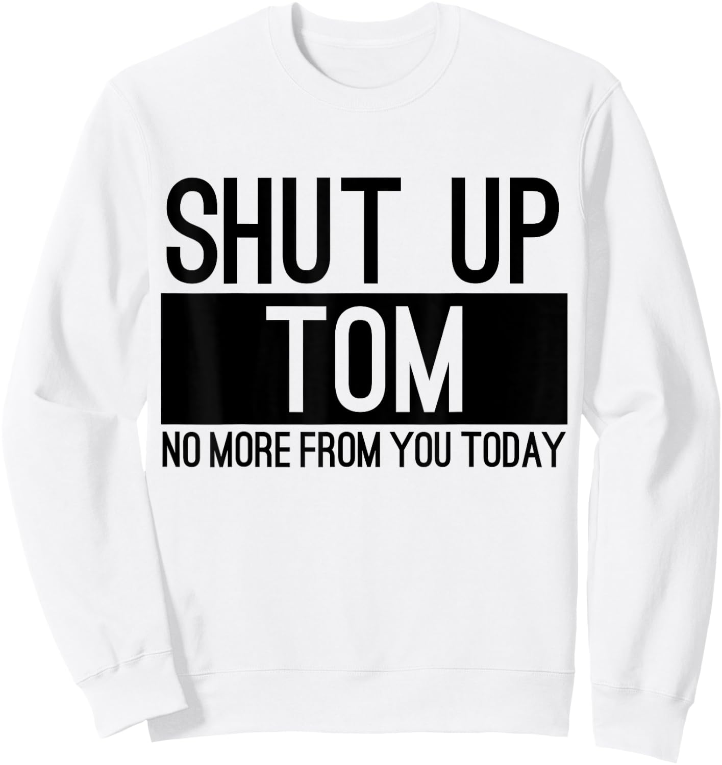 Shut Up Tom No More From You Today Funny Sweatshirt - Sweatshirt | White