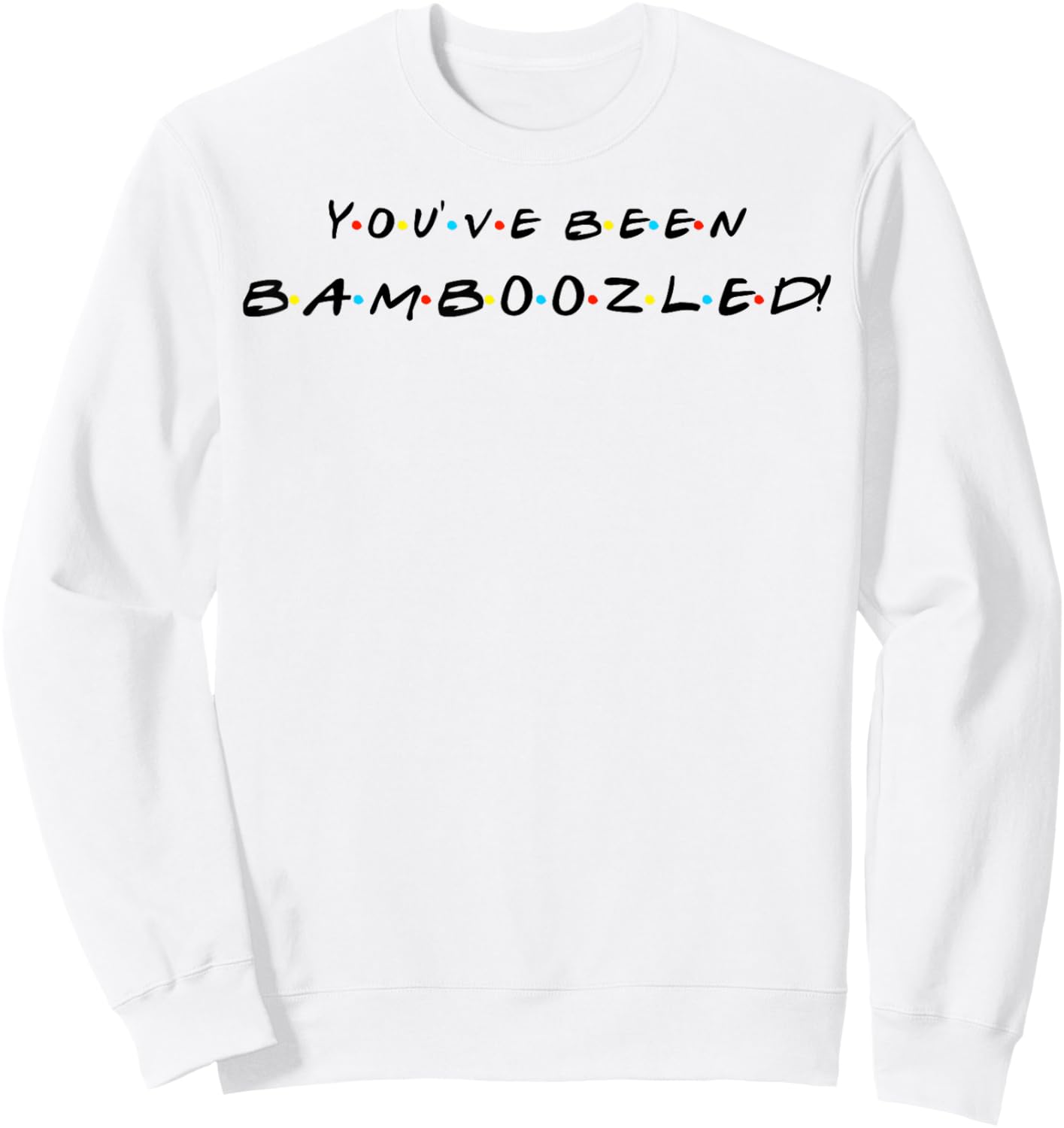 You've Been Bamboozled! Funny Quote With Friends Sweatshirt - Sweatshirt | White