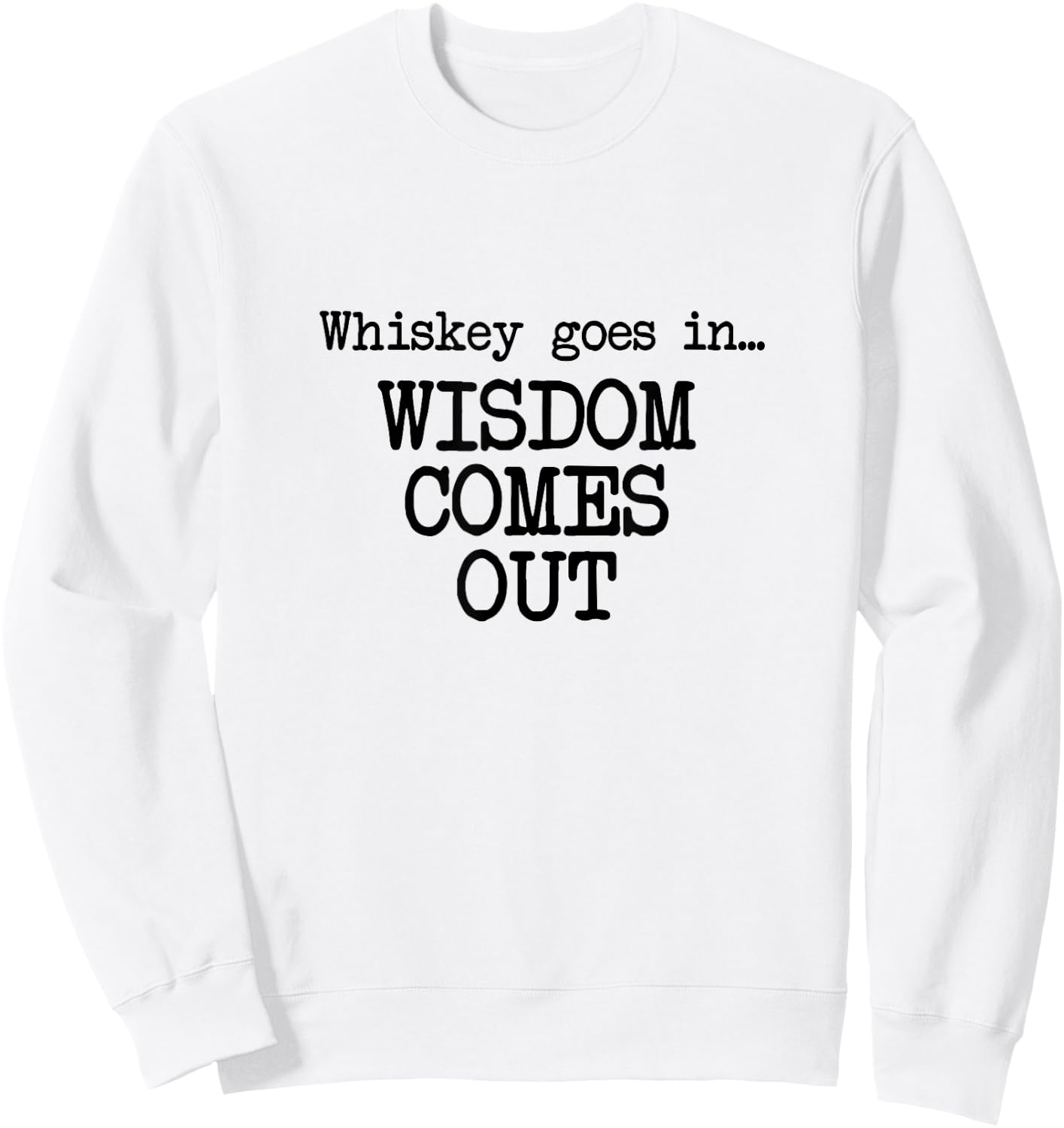 Whiskey Goes In, Wisdom Comes Out, Funny Dad Saying Sweatshirt - Sweatshirt | White