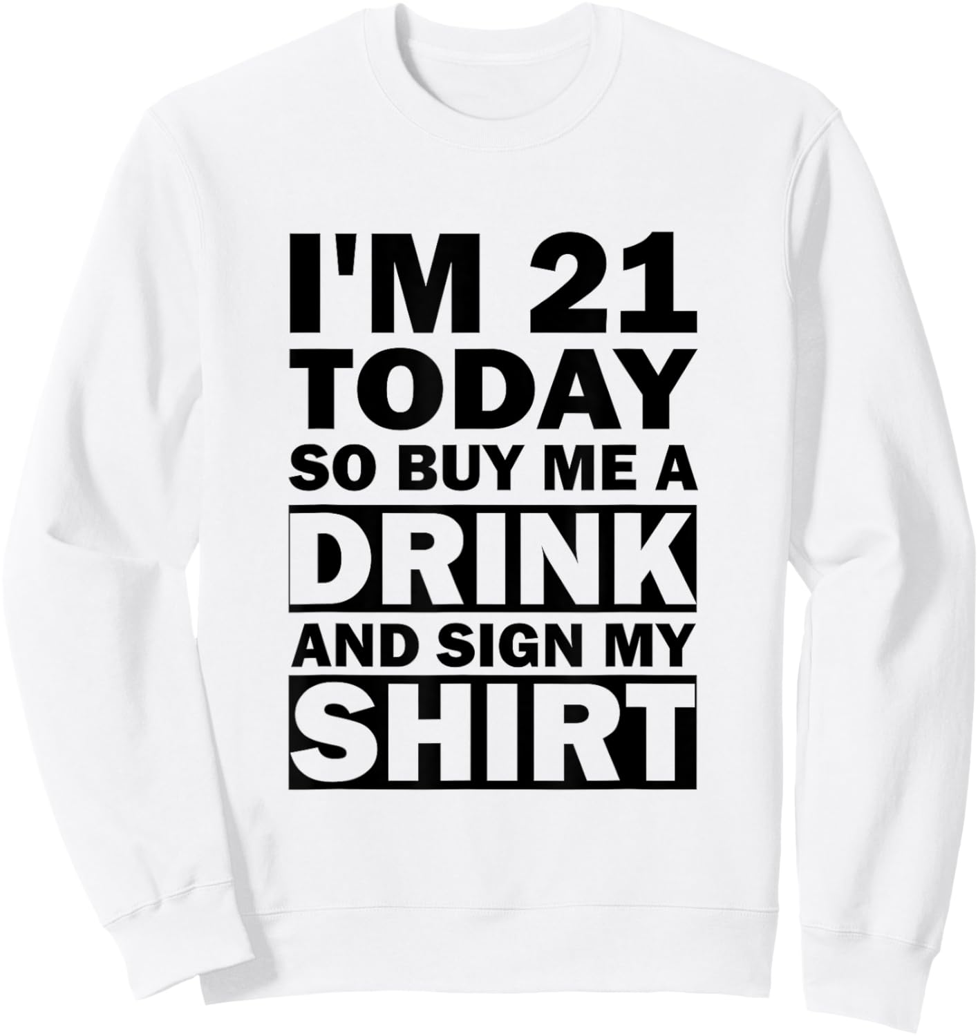 I'm 21 Today Buy Me A Drink And Sign My Shirt Sweatshirt - Sweatshirt | White