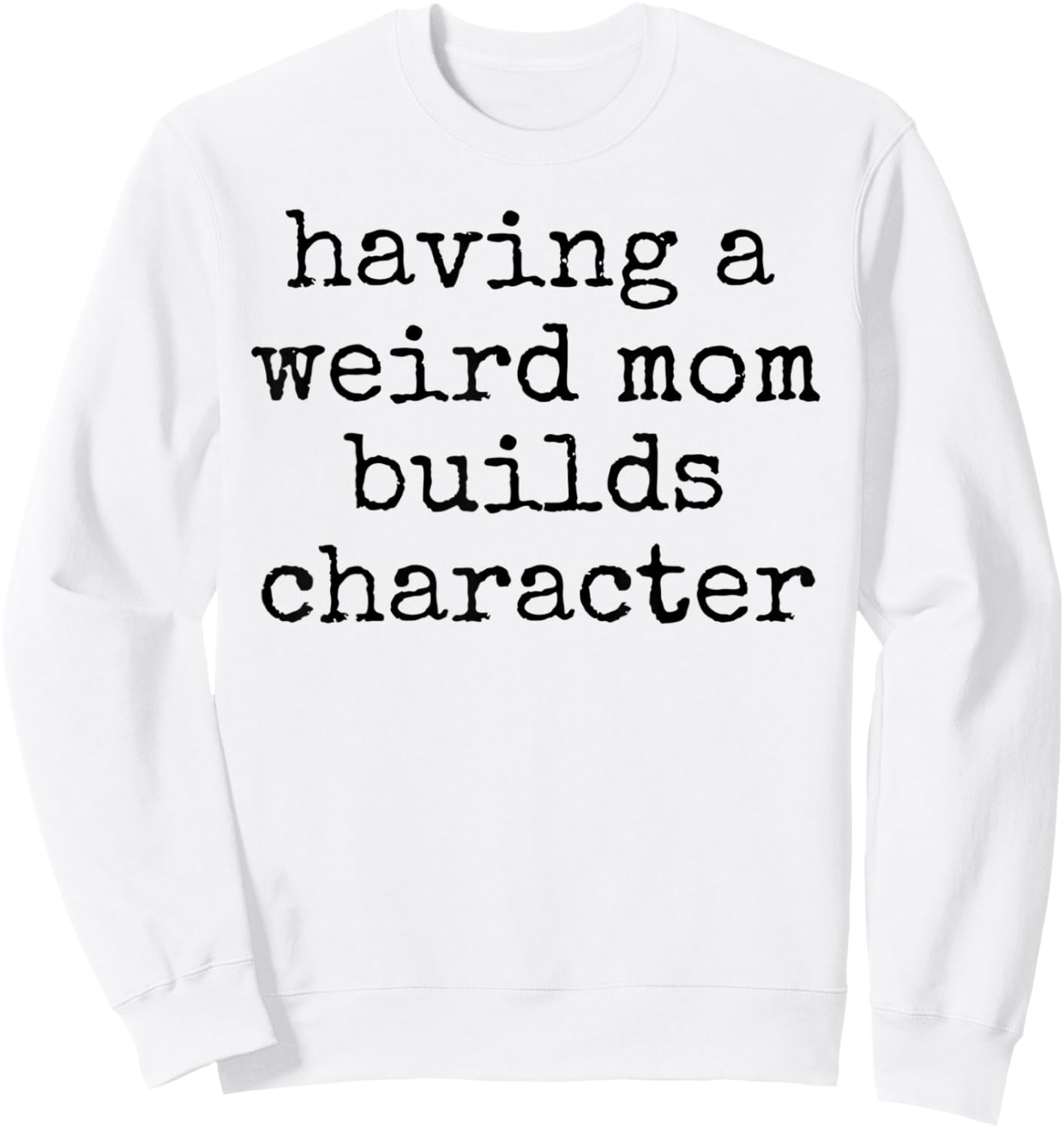 Having a weird mom builds character unique quirky strange Sweatshirt - Sweatshirt | White
