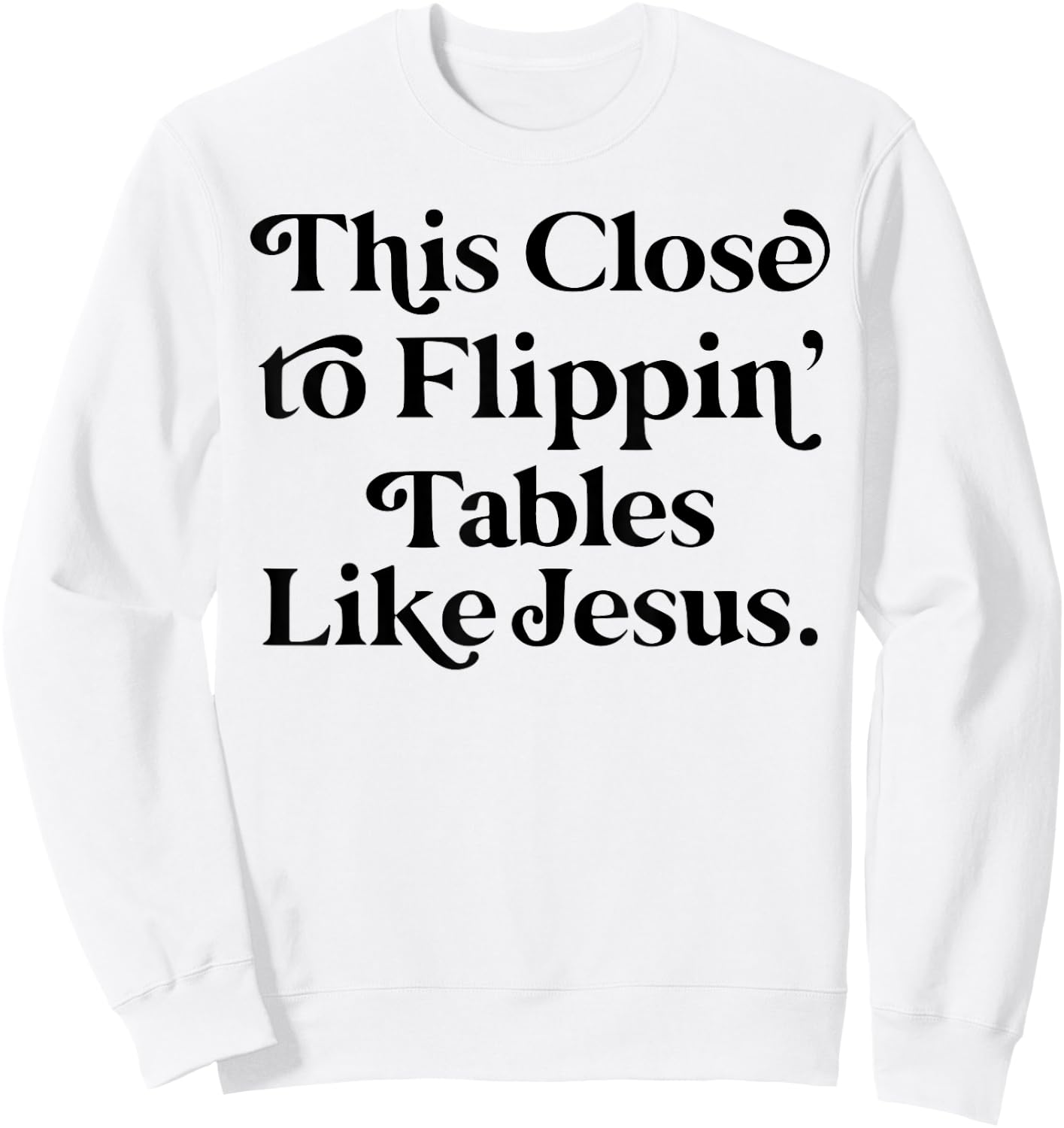 This close to Flippin tables like Jesus Sweatshirt - Sweatshirt | White