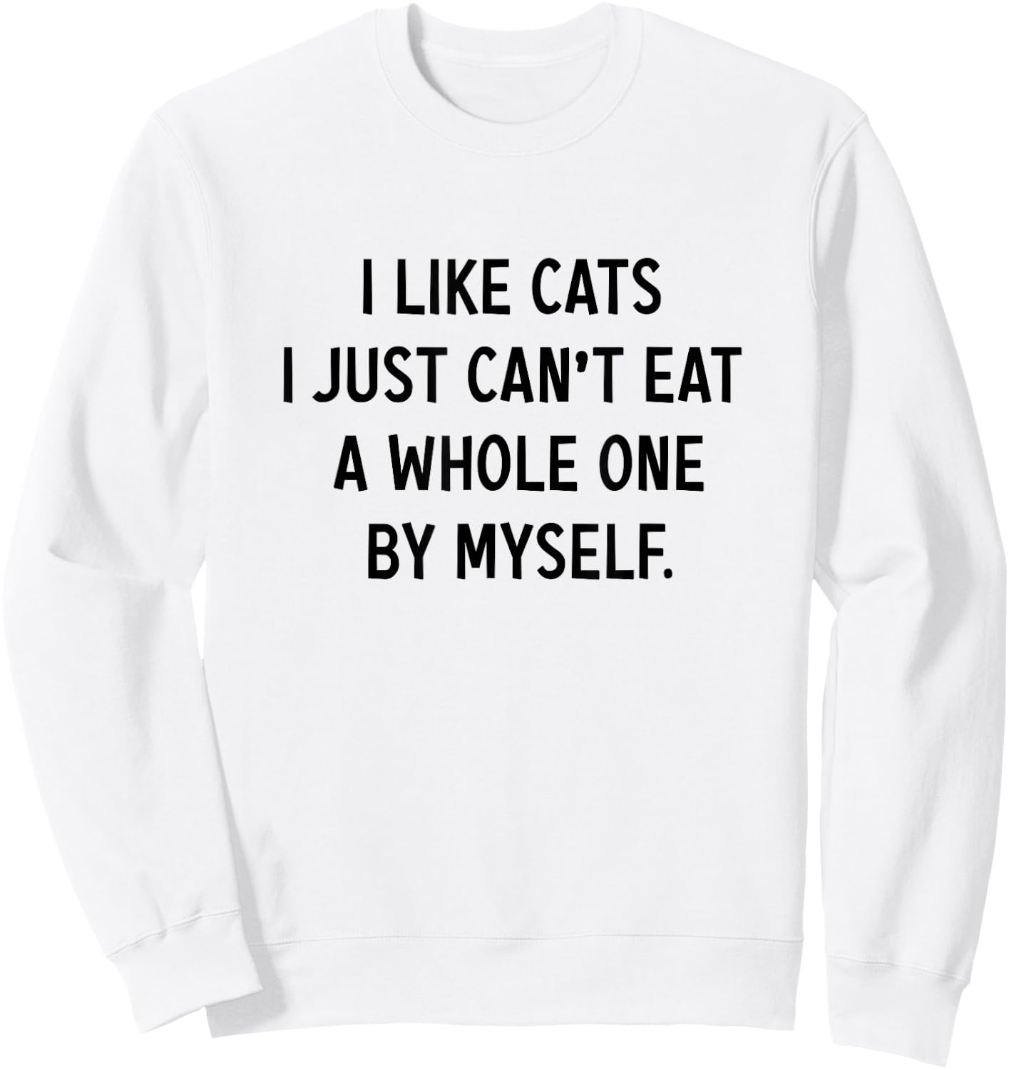 I Like Cats i jst Can't eat a Whole one by Myself Funny Sweatshirt - Sweatshirt | White