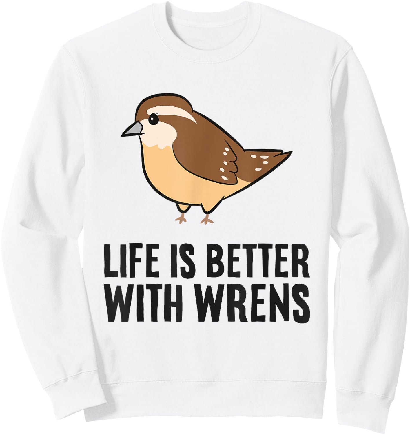 Wren Birds Bird Watching Life Is Better With Wrens Sweatshirt - Sweatshirt | White