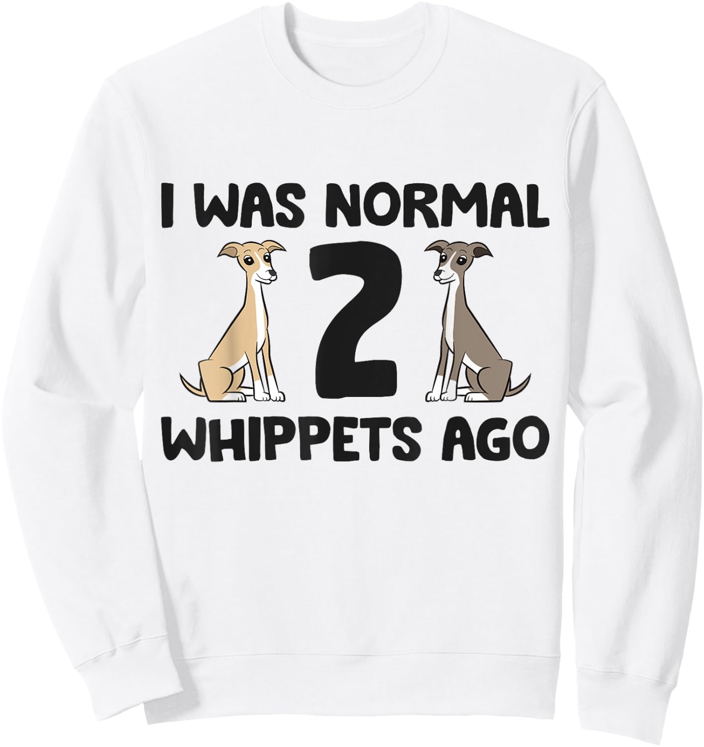 I Was Normal 2 Whippet Dogs Ago Funny Whippet Sweatshirt - Sweatshirt | White