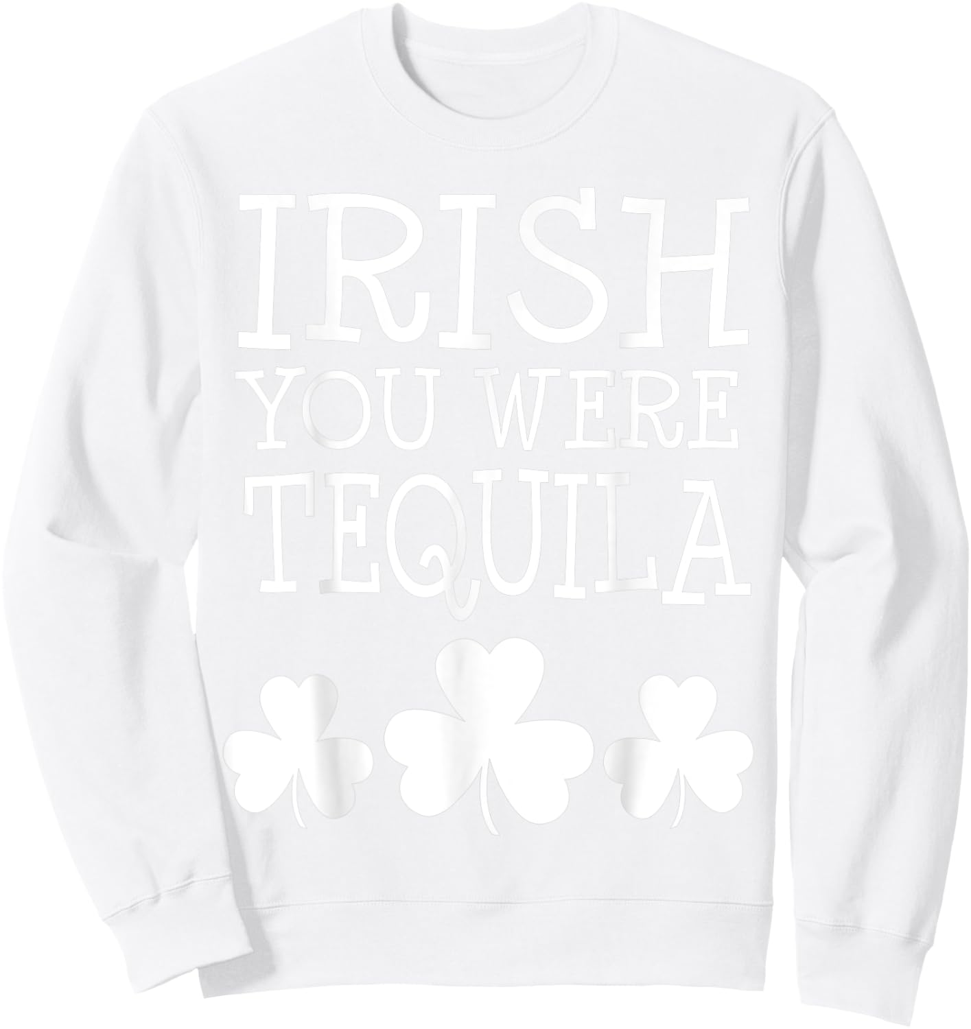 Irish You Were Tequila St Patricks Day Shamrock Drinking Sweatshirt - Sweatshirt | White