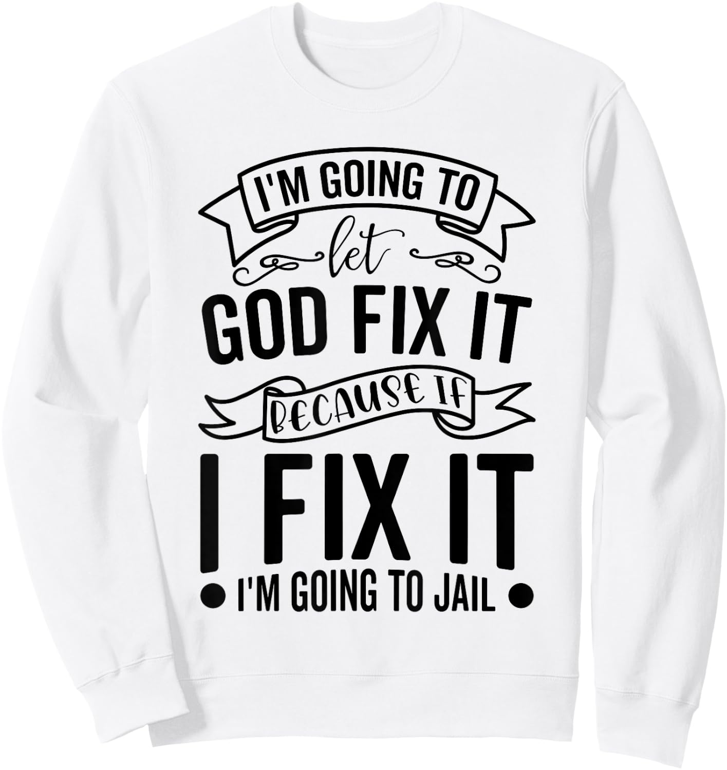 I'm Going To Let God Fix It If I Fix It I'm Going To Jail Sweatshirt - Sweatshirt | White
