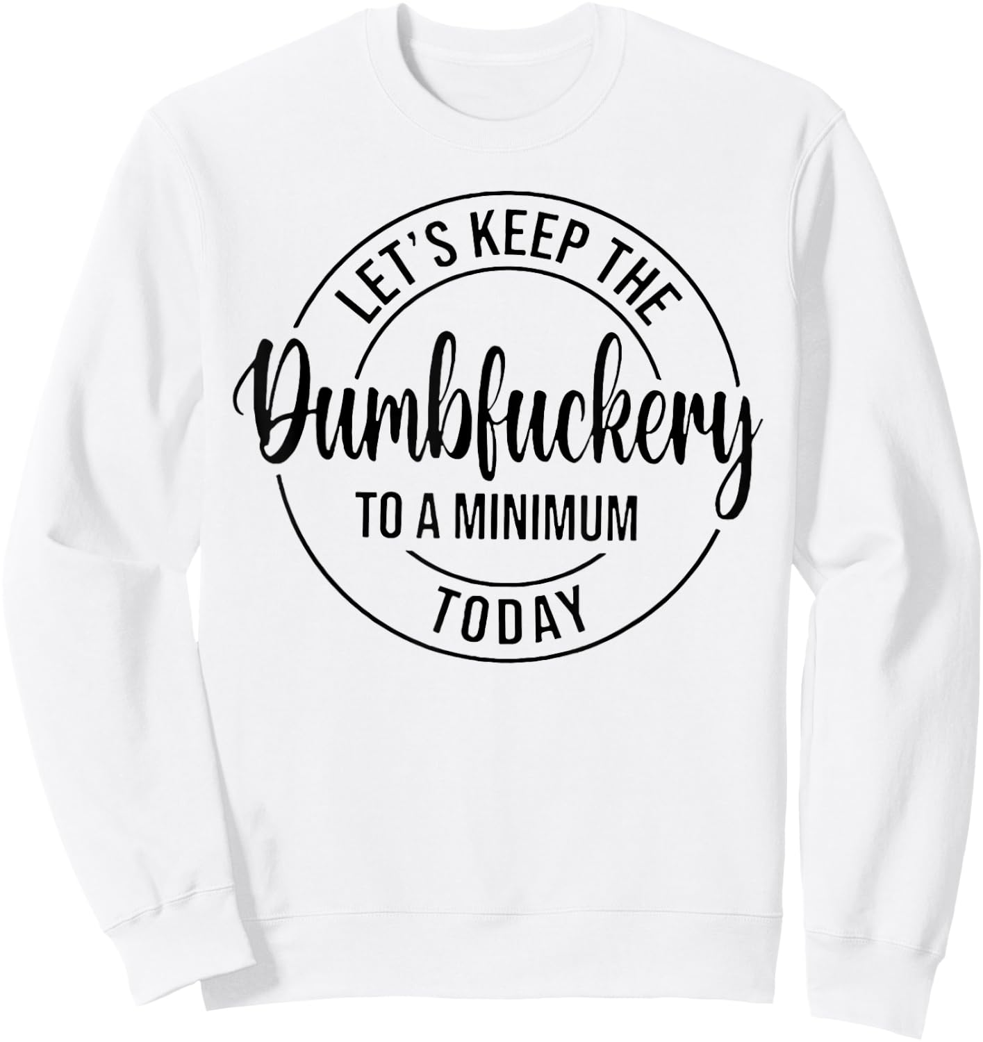 Let's Keep The Dumbfuckery To A Minimum Today Sweatshirt - Sweatshirt | White