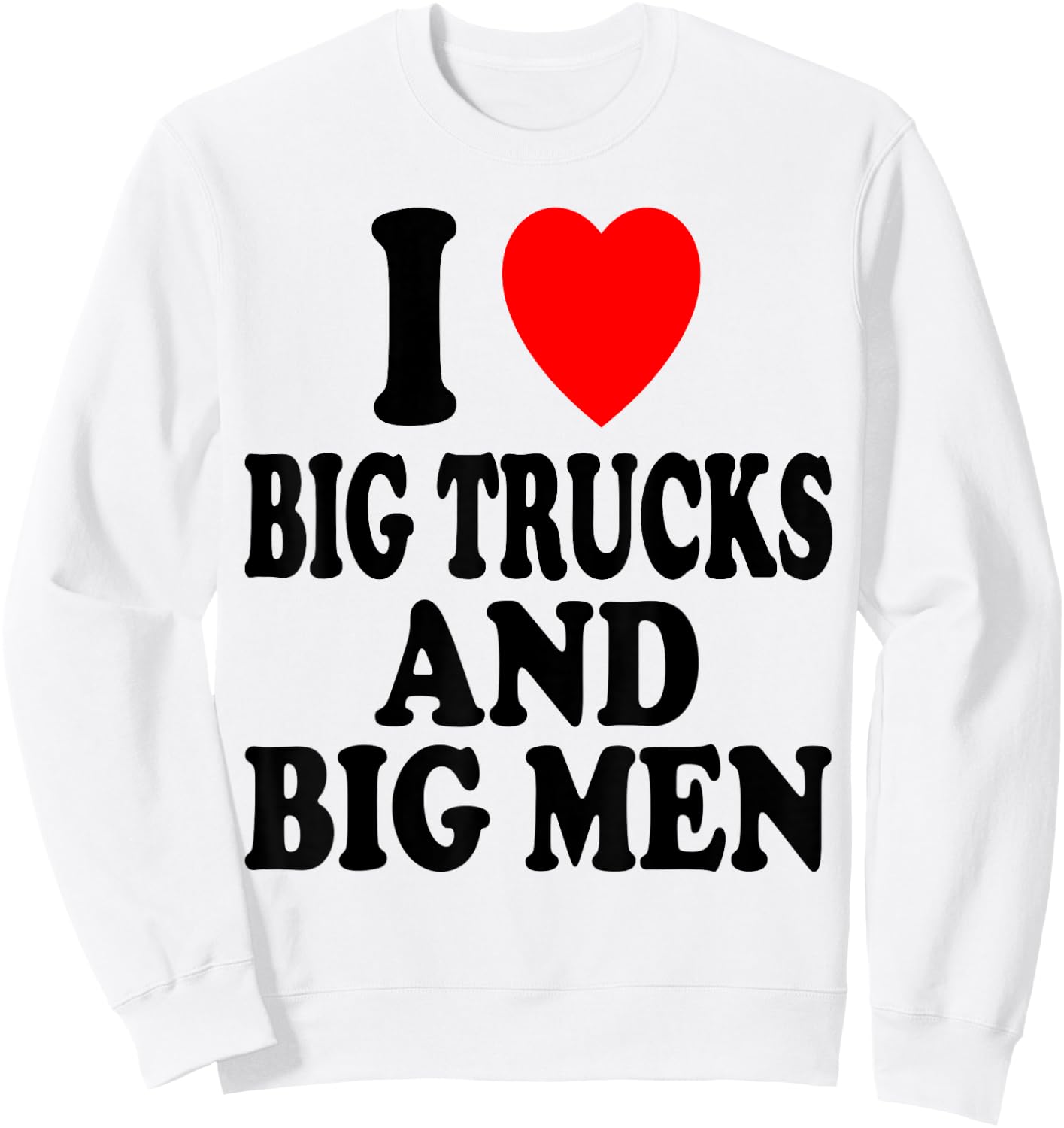 I Heart (Love) Big Trucks and Big Men Sexy Hot Attraction Sweatshirt - Sweatshirt | White