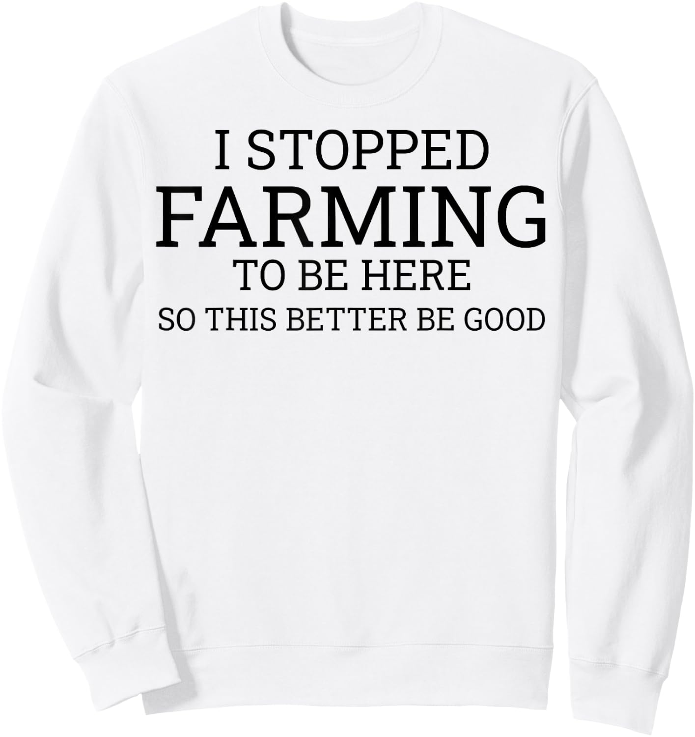 I Stopped Farming To Be Here So This Better Be Good Sweatshirt - Sweatshirt | White