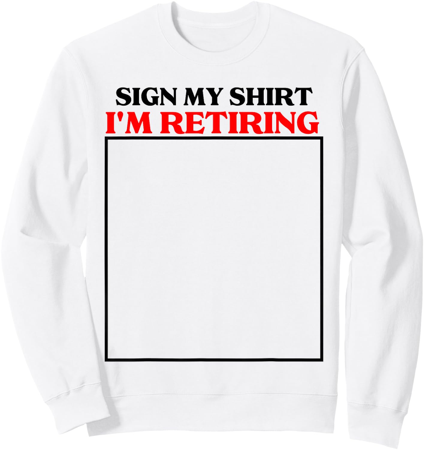 sign my shirt I'm retiring retirement last day at work Sweatshirt - Sweatshirt | White