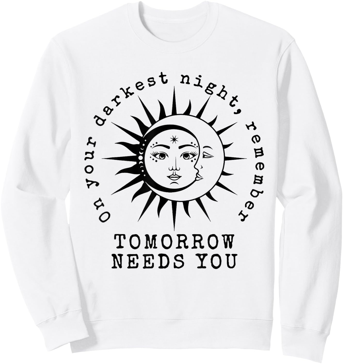 On Your Darkest Night Remember Tomorrow Needs You Sweatshirt - Sweatshirt | White