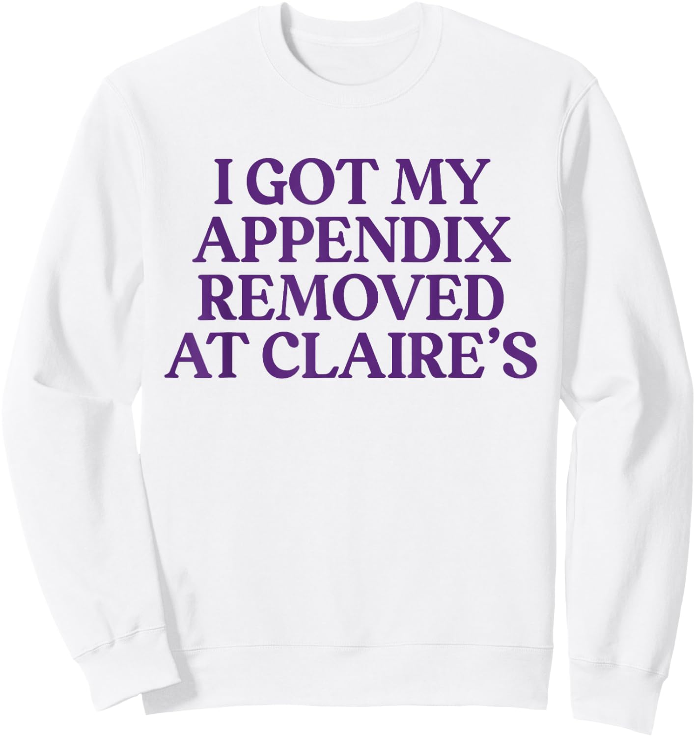 Funny I Got My Appendix Removed At Claire's meme trending Sweatshirt - Sweatshirt | White