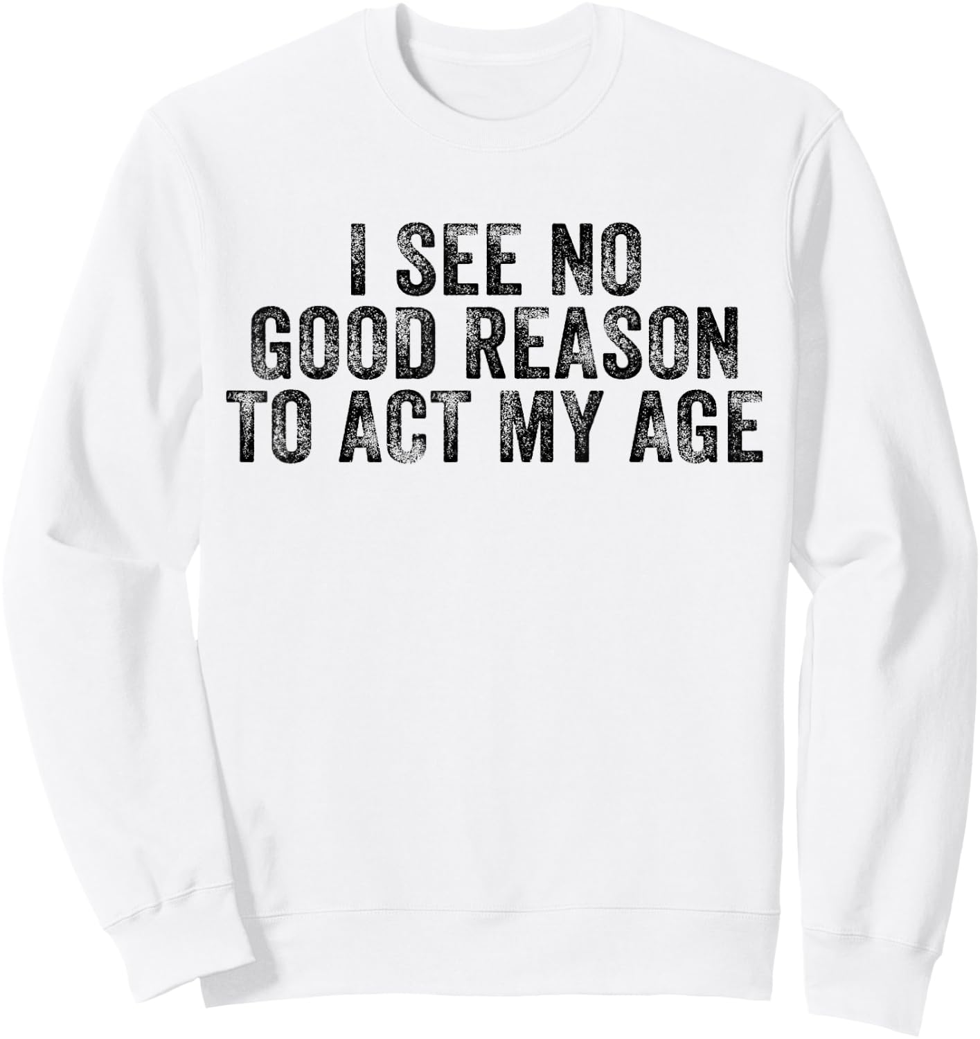 Funny I See No Good Reason To Act My Age Humor Distressed Sweatshirt - Sweatshirt | White