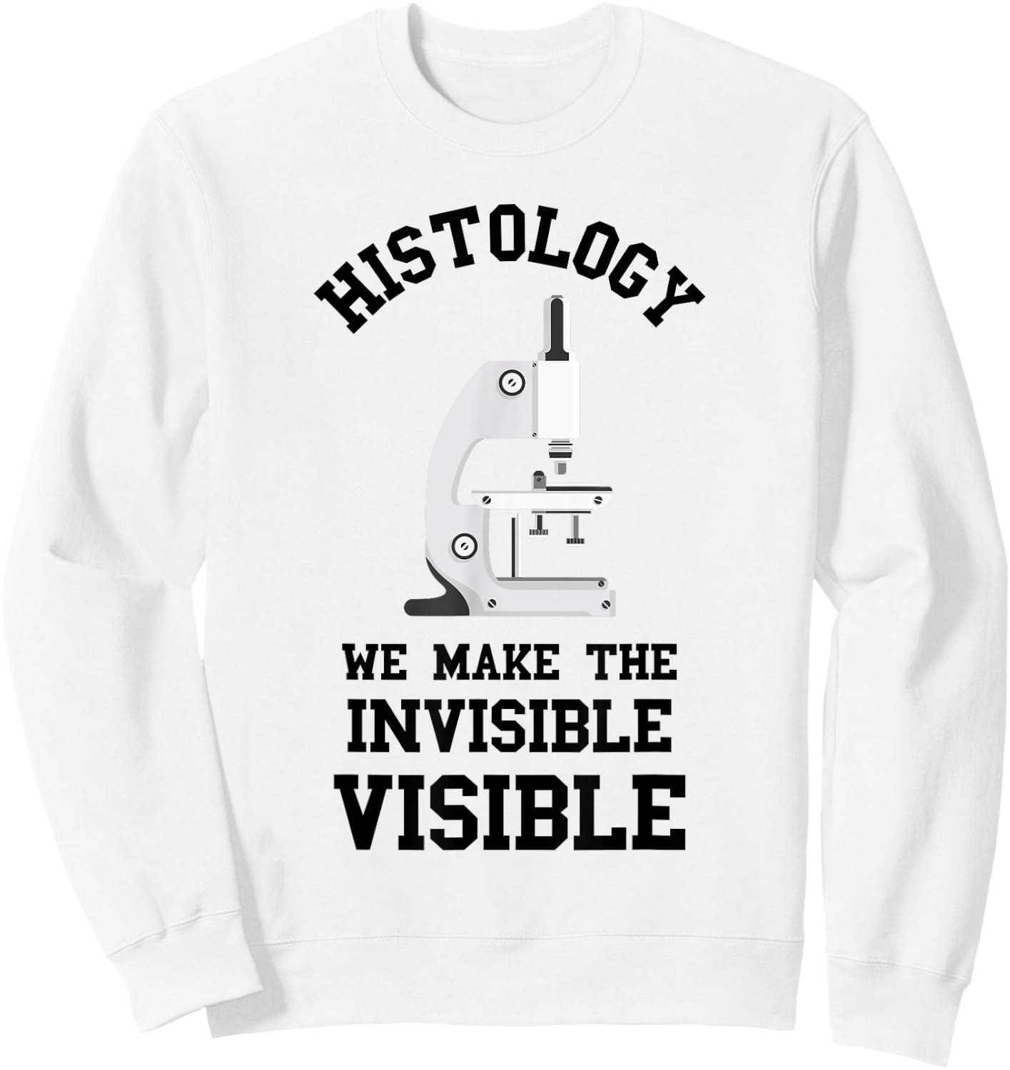 Histology We Make Invisible Visible Histologic Technician Sweatshirt - Sweatshirt | White