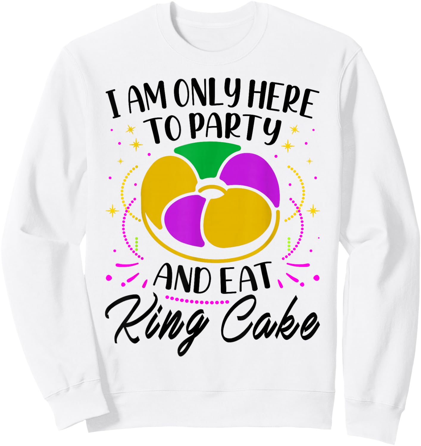I Am Only Here To Party And Eat King Cake - Mardi Gras Party Sweatshirt - Sweatshirt | White