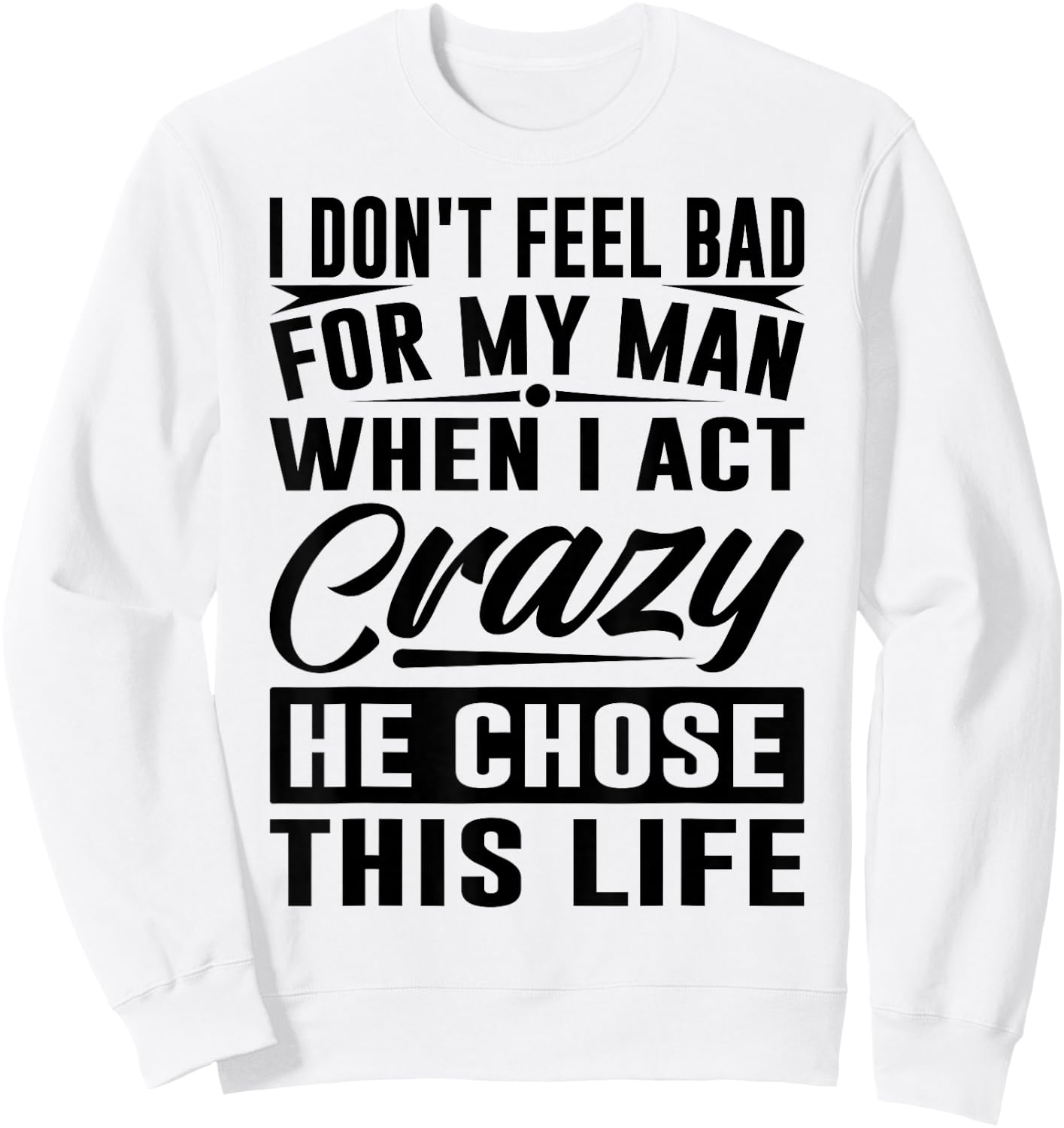 I Don't Feel Bad For My Man When I Act Crazy He Chose This Sweatshirt - Sweatshirt | White