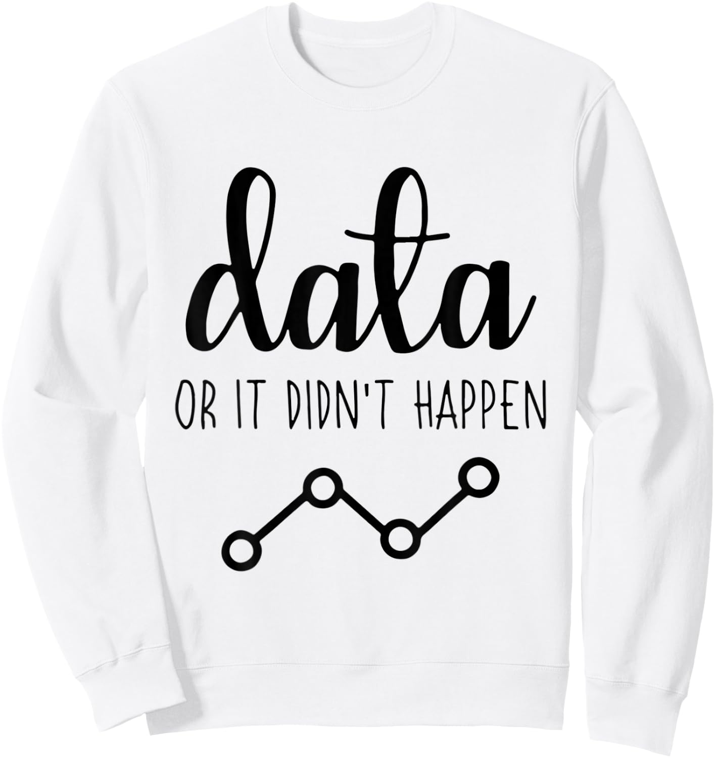 Data Or It Didnt Happen Data Analyst Data Scientist Present Sweatshirt - Sweatshirt | White