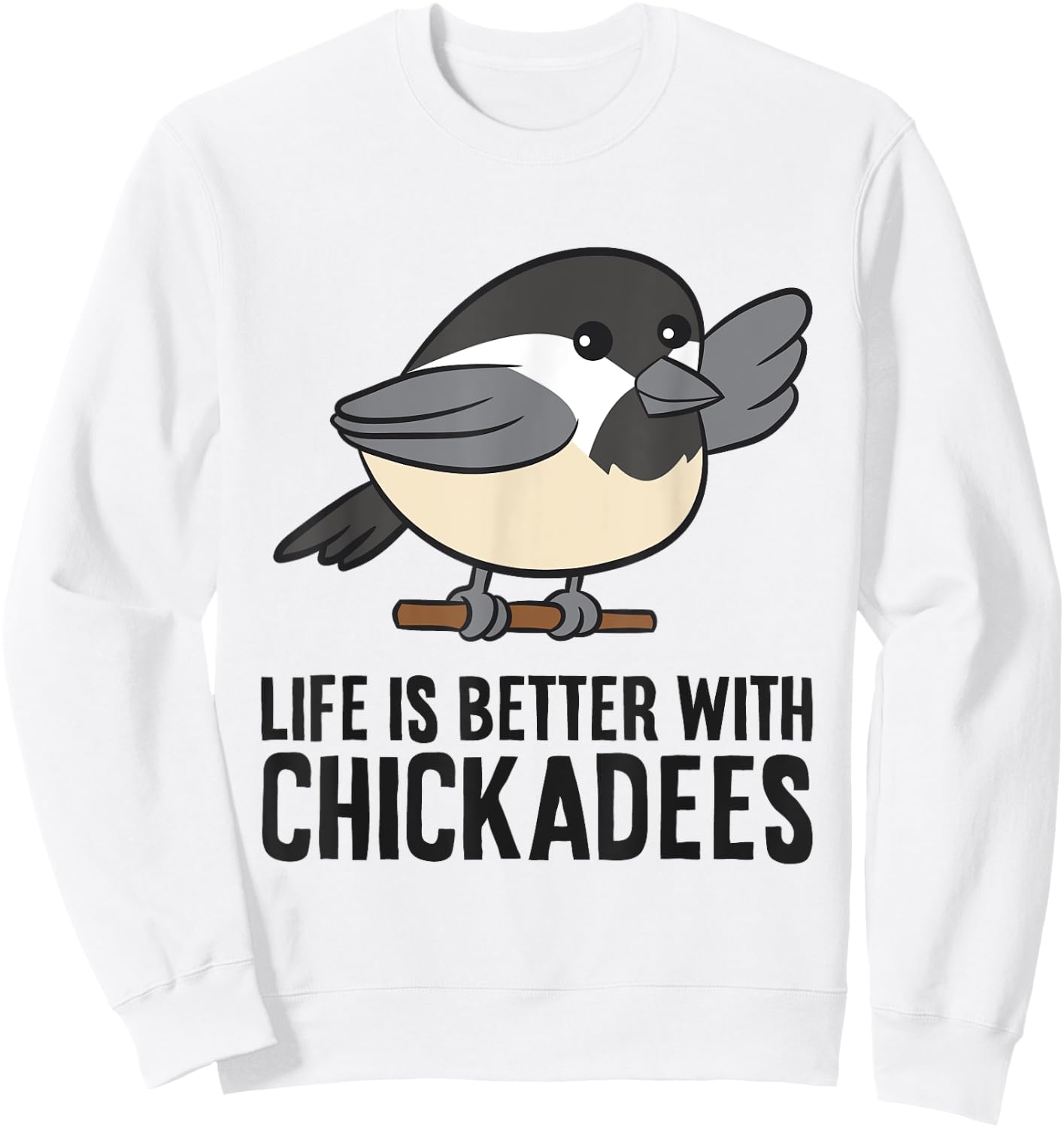 Life Is Better With Chickadees Cute Black-Capped Chickadee Sweatshirt - Sweatshirt | White