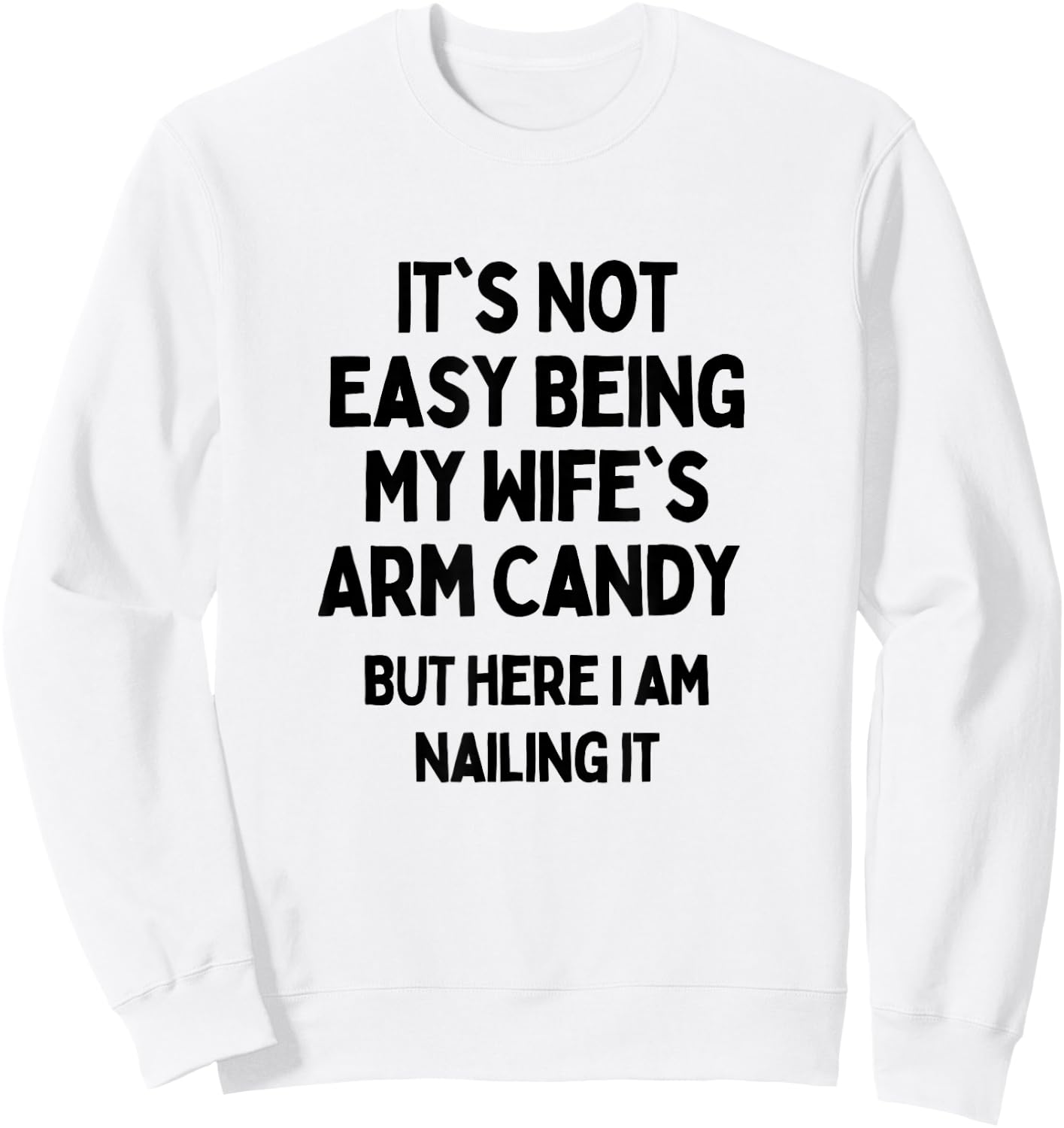 It's Not Easy Being My Wife's Arm Candy Here I Am Killing It Sweatshirt - Sweatshirt | White