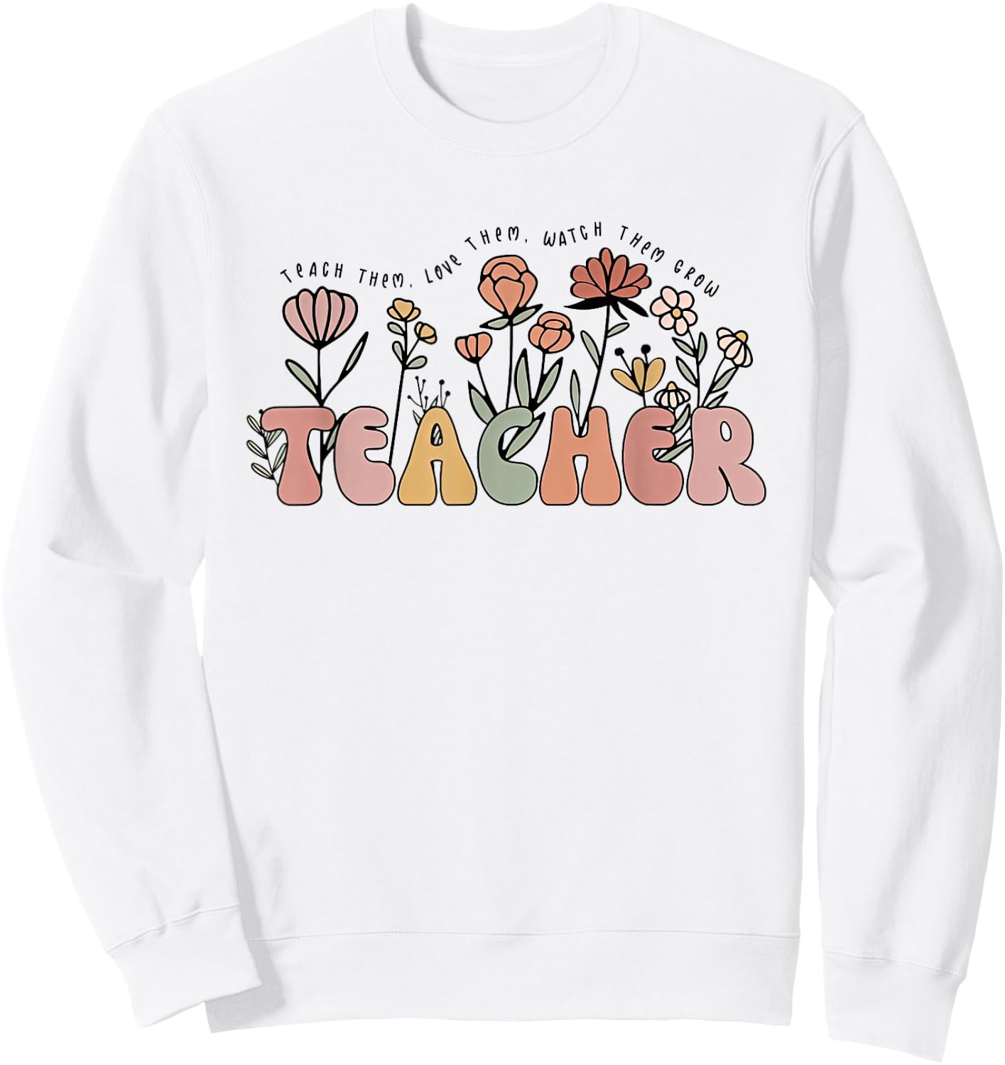 Teach Them Love Them Watch Them Grow Cute Wildflower Teacher Men Women Sweatshirt - Sweatshirt | White