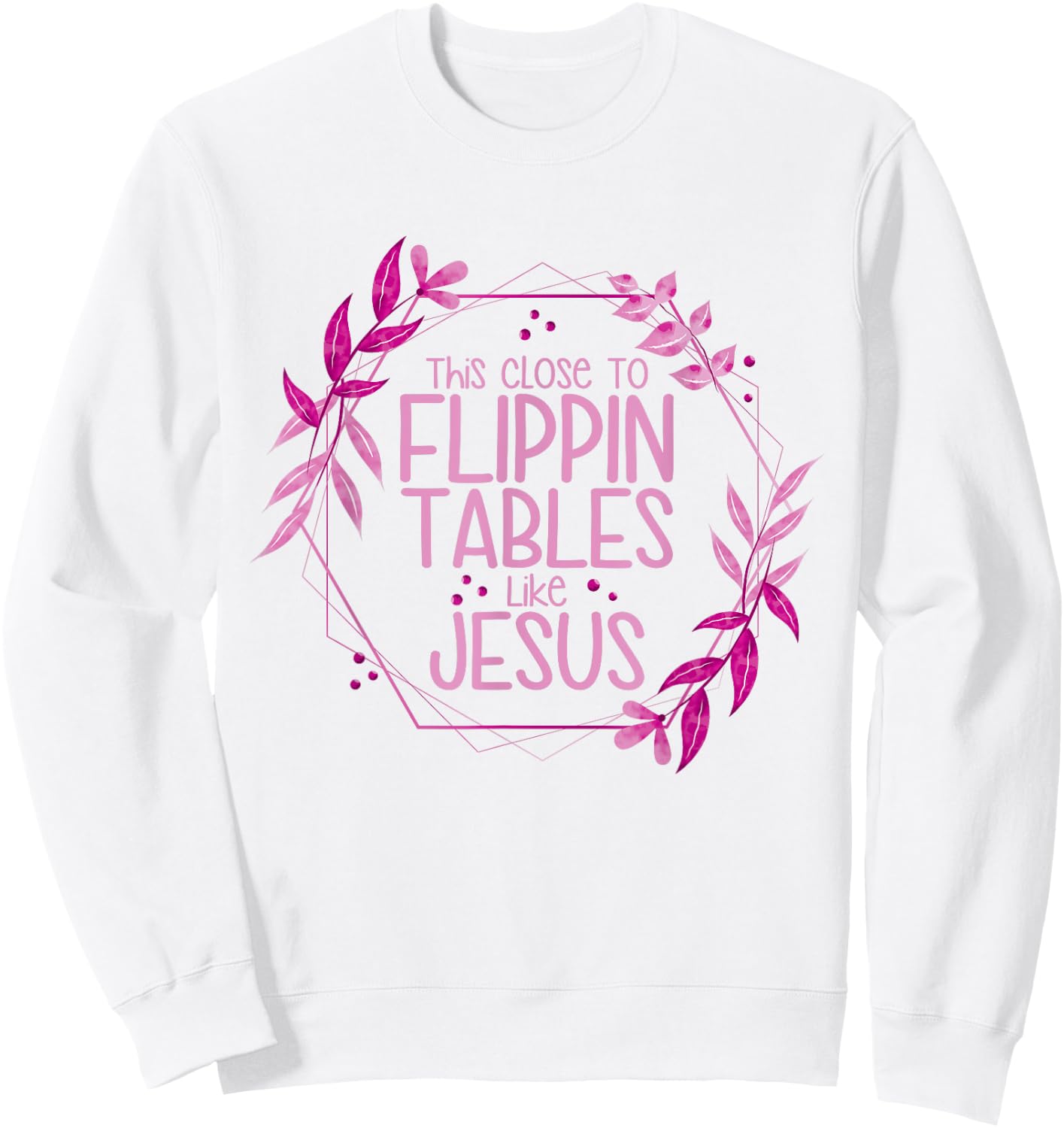 This Close To Flippin Tables Like Jesus Sweatshirt - Sweatshirt | White