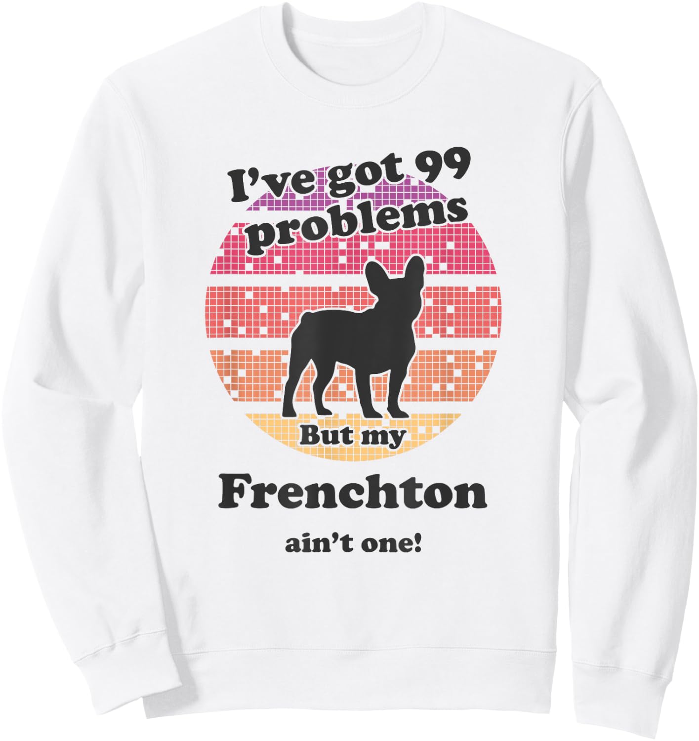99 Problems But Dog Ain't One - Funny Frenchton Sweatshirt - Sweatshirt | White