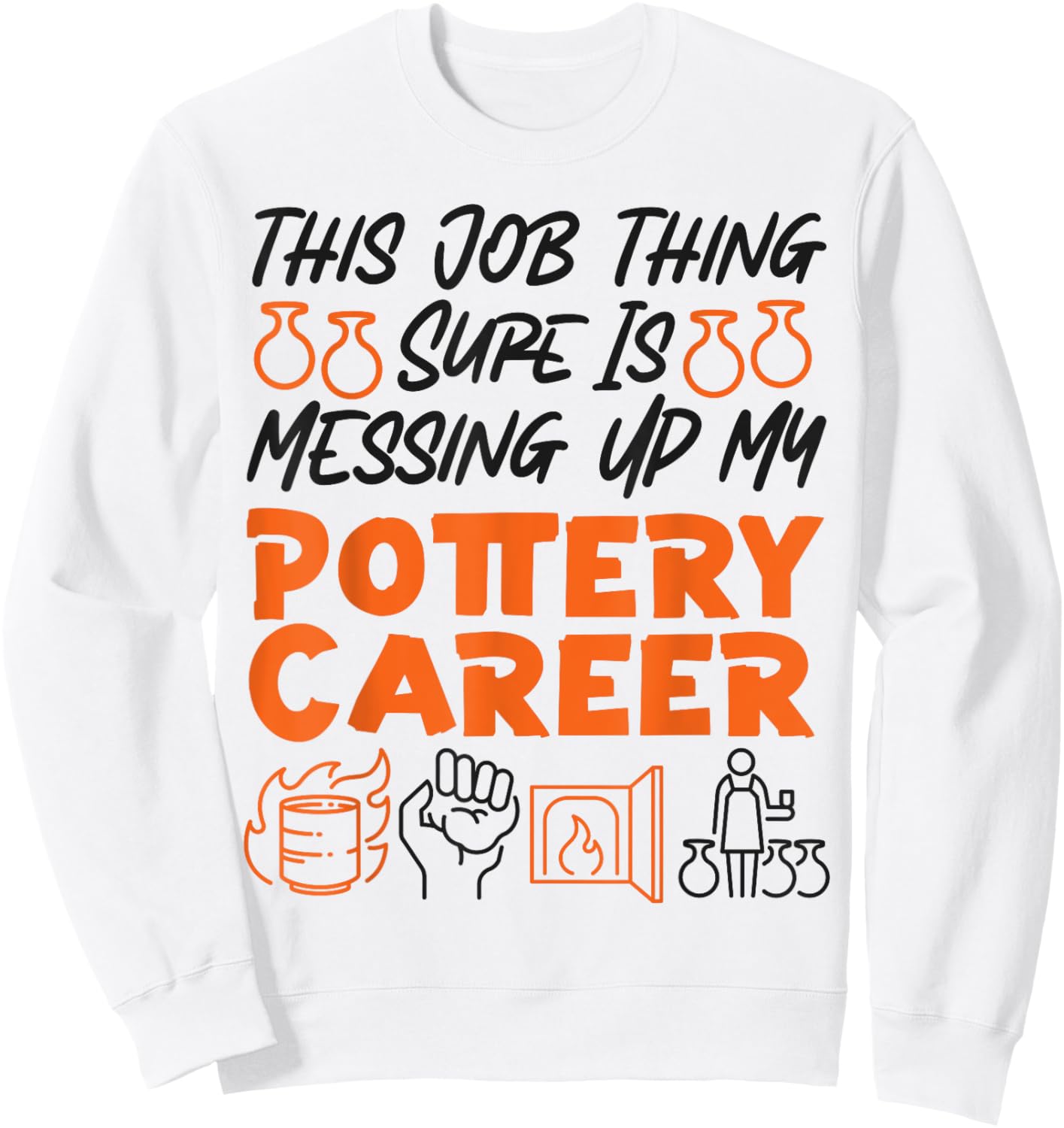 Pottery Ceramics Artist This Job Thing Sure Is Messing Up My Sweatshirt - Sweatshirt | White