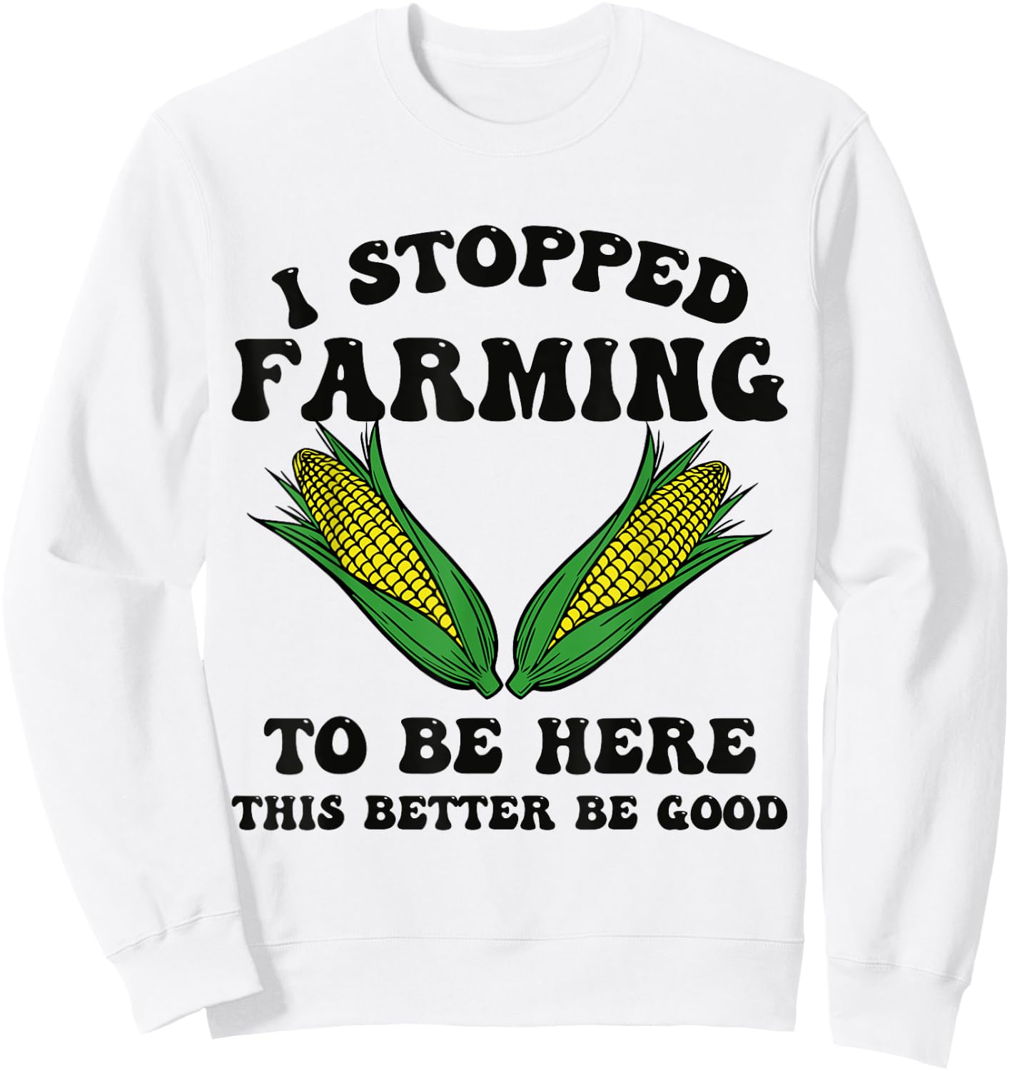 I Stopped Farming to Be Here This Better Be Good Funny Sweatshirt - Sweatshirt | White