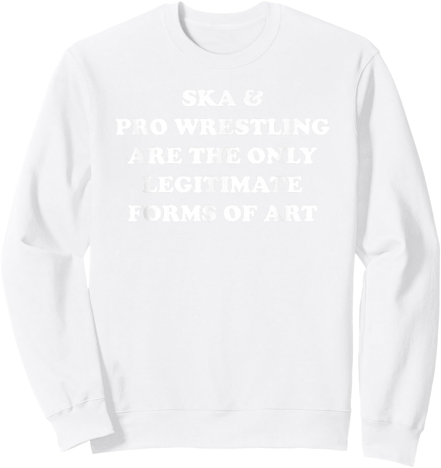 Ska and Pro Wrestling Are The Only Legitimate Forms Of Art Sweatshirt - Sweatshirt | White