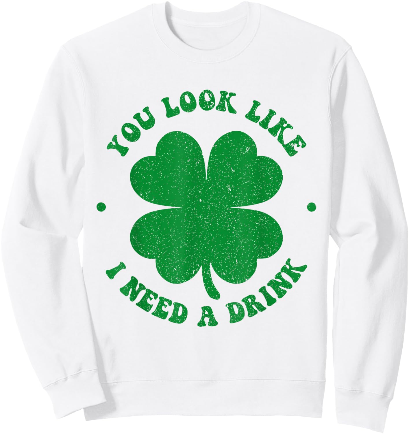 You look like i need a drink shamrock irish st patricks day Sweatshirt - Sweatshirt | White