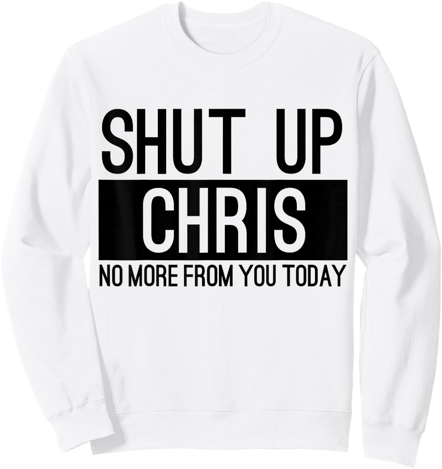 Shut Up Chris No More From You Today Funny Sweatshirt - Sweatshirt | White