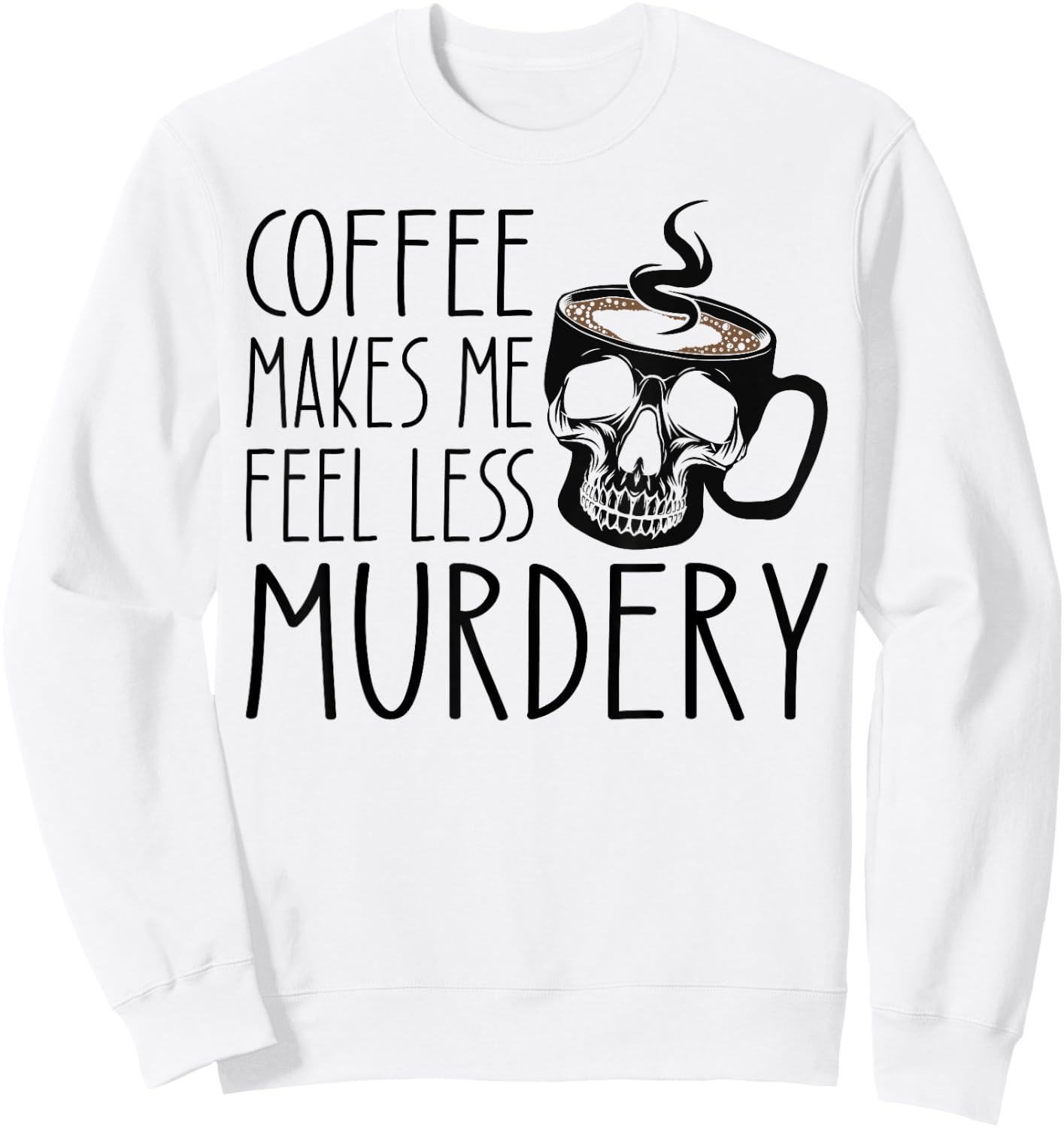 Coffee Makes Me Feel Less Murdery Funny Sarcastic Caffeine Sweatshirt - Sweatshirt | White