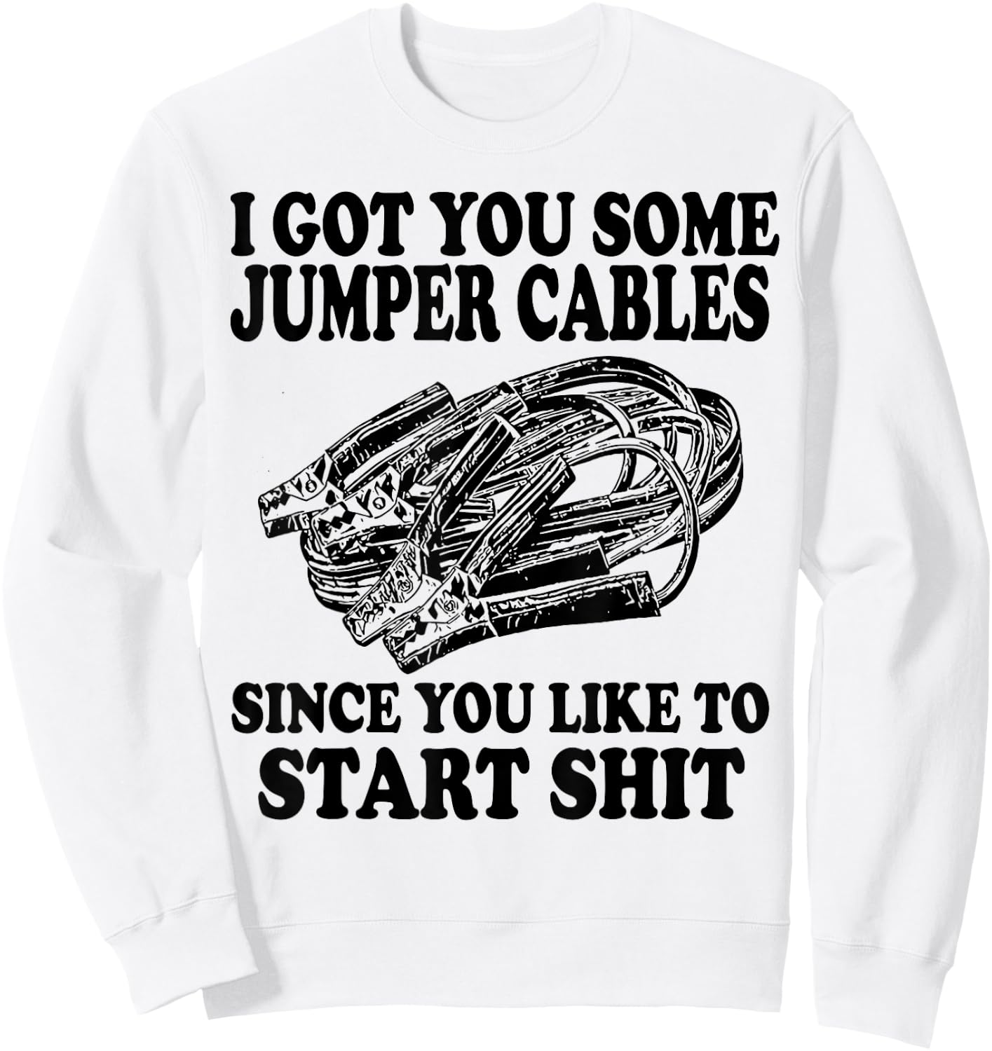 I Got You Some Jumper Cables Since You Like To Start Sweatshirt - Sweatshirt | White