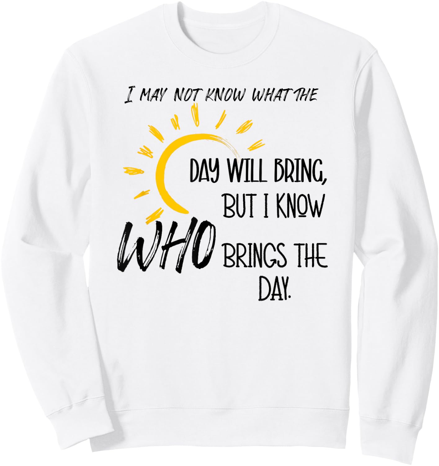 I May Not Know What the Day Will Bring But I Know Who Brings Sweatshirt - Sweatshirt | White