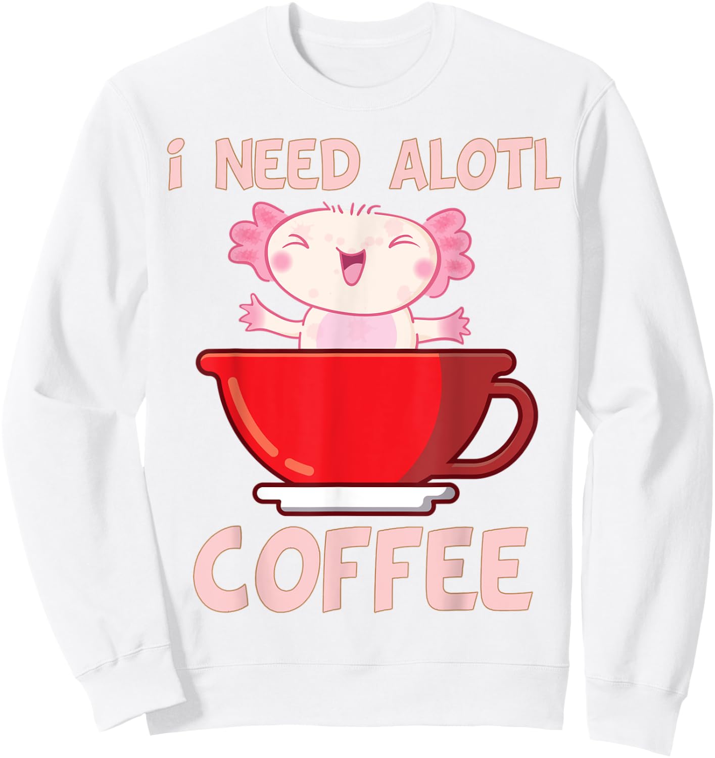 i need axolotl coffee funny axolotl inside coffee Mug Sweatshirt - Sweatshirt | White
