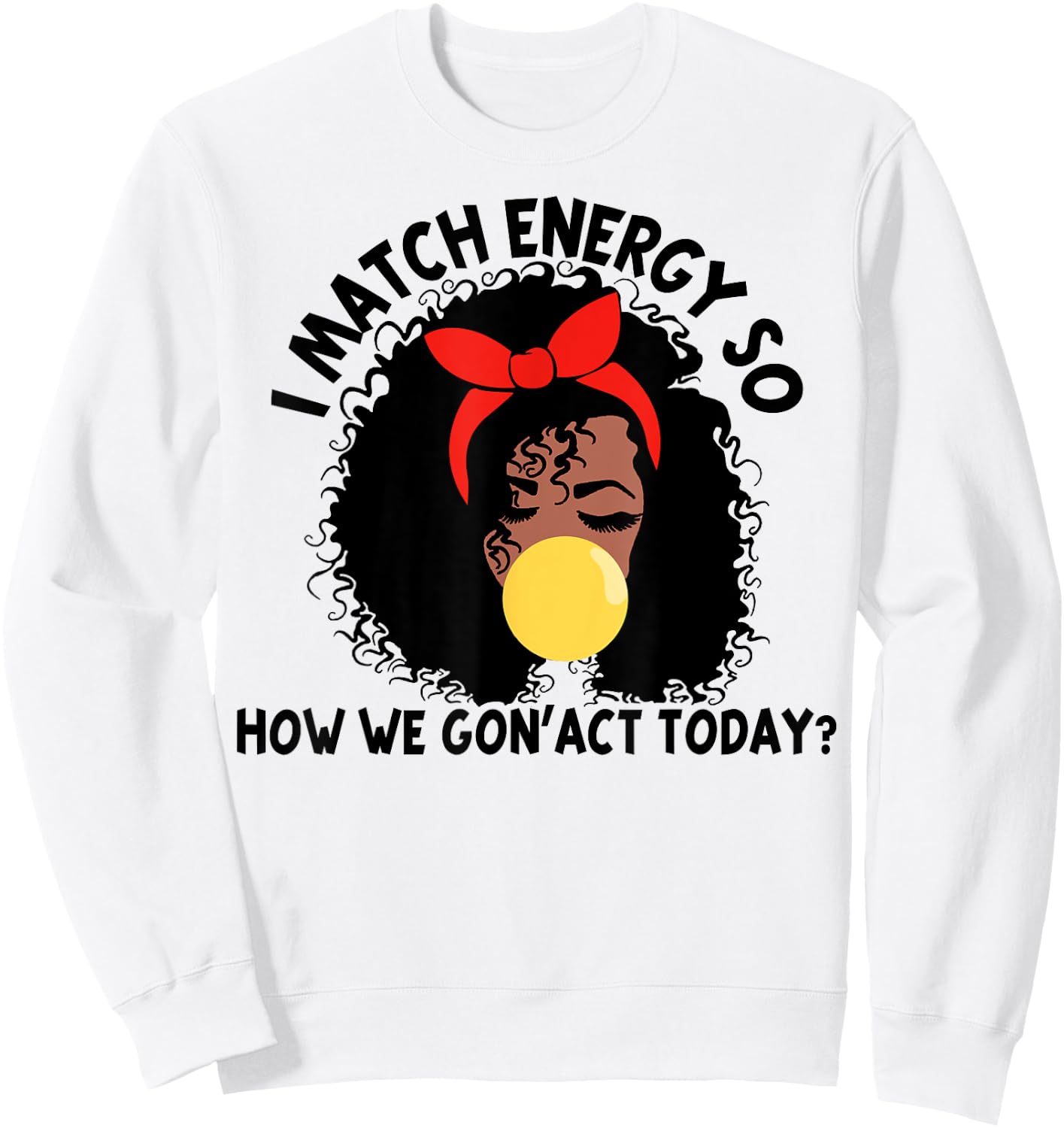 I Match Energy So How We Gon' act Today Sweatshirt - Sweatshirt | White