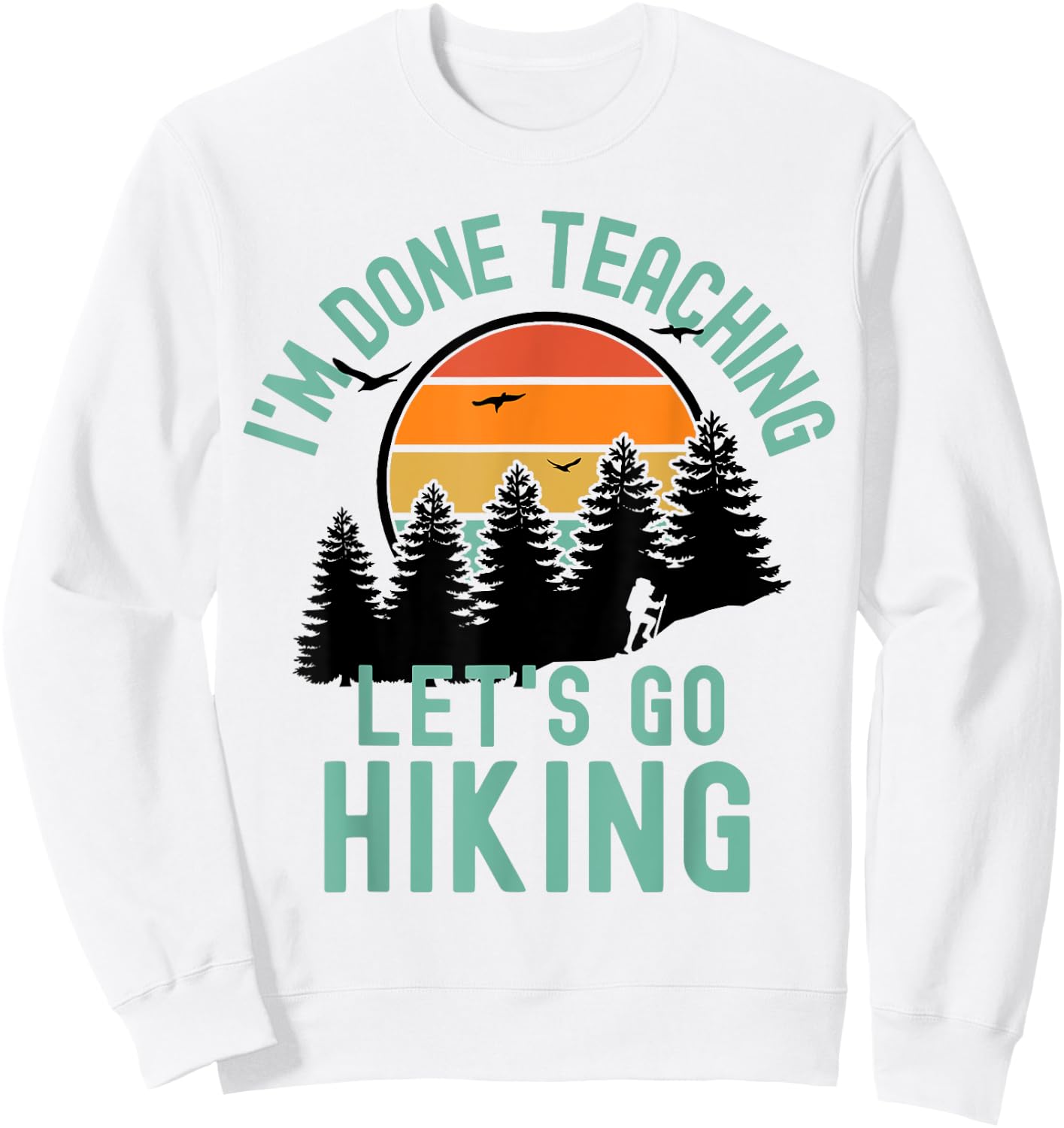 I'm Done Teaching Let's Go Hiking - Retired Teacher Men Women Sweatshirt - Sweatshirt | White