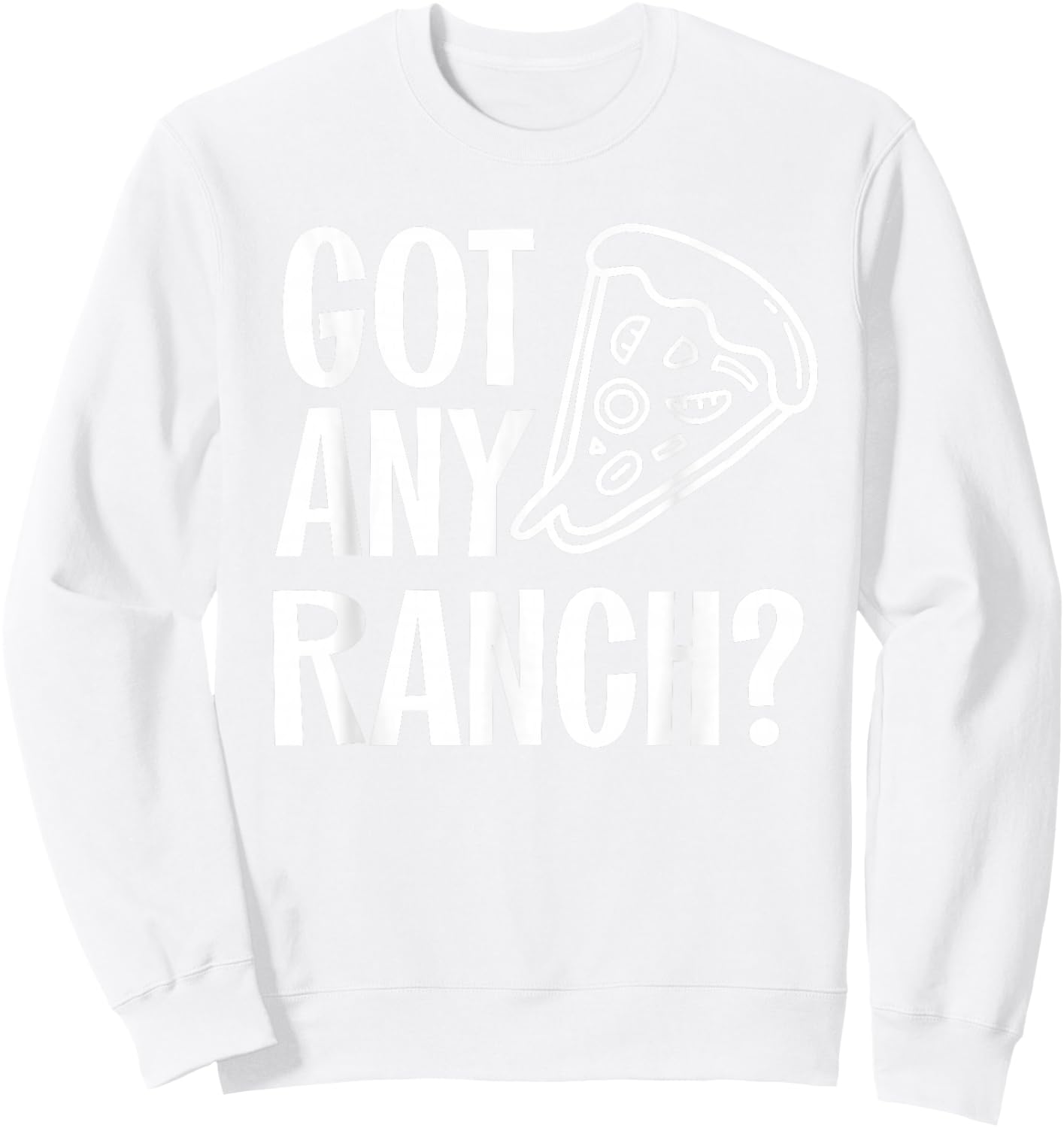 Got Any Ranch Dressing I Love Ranch Pizza Shirt Sweatshirt - Sweatshirt | White