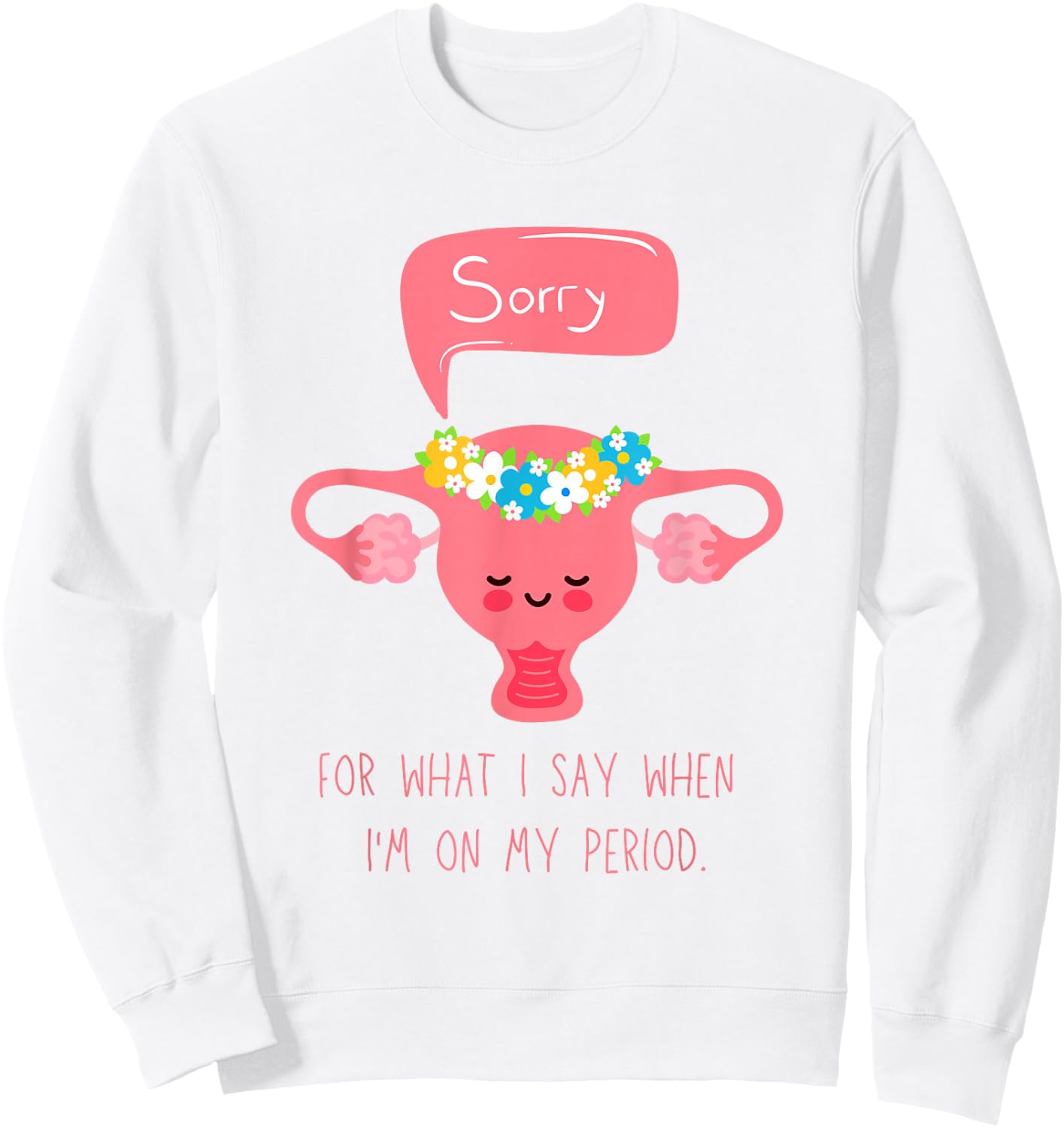 Menstruation, Sorry for What I Say when I'm on my Period Sweatshirt - Sweatshirt | White